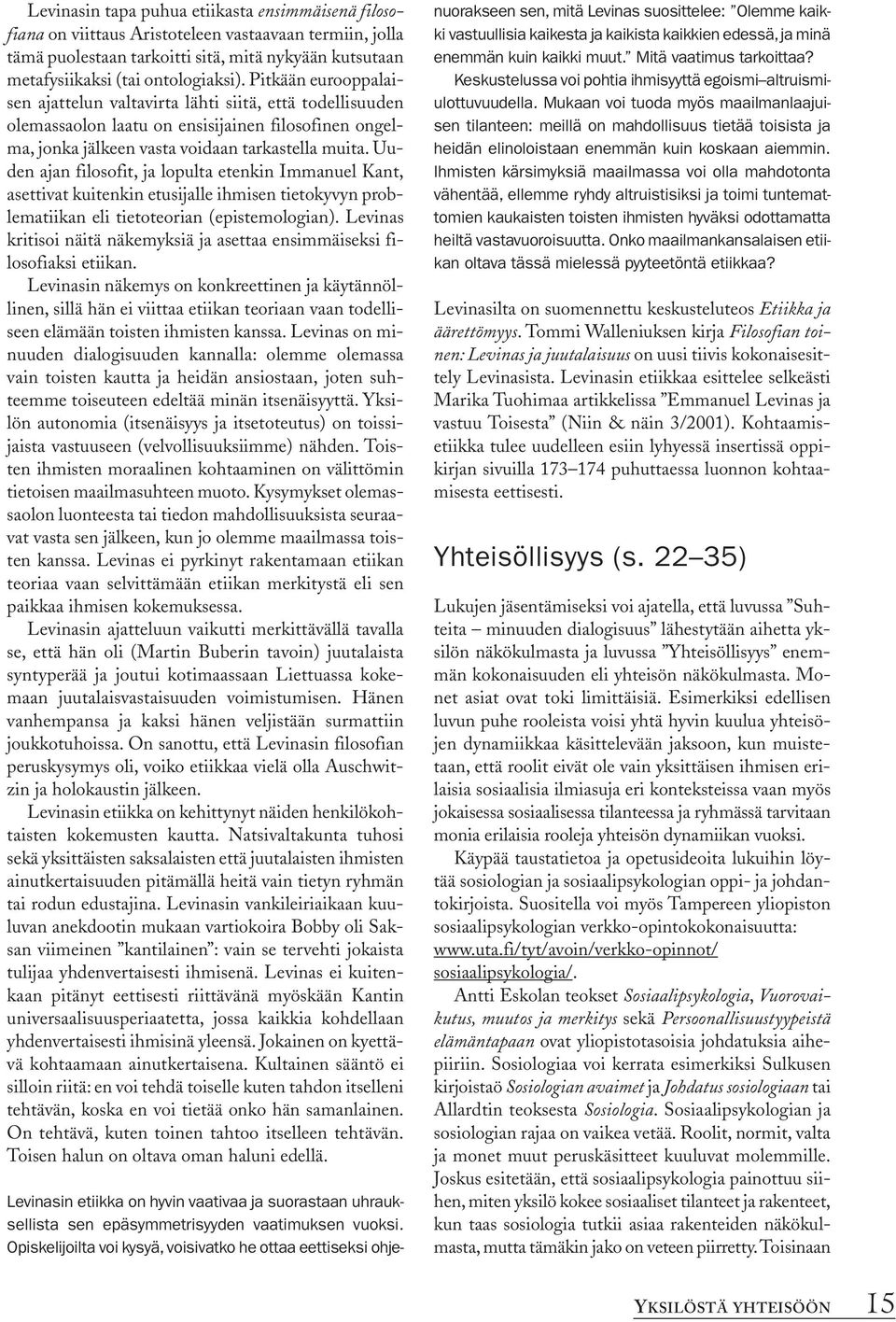 Uuden ajan filosofit, ja lopulta etenkin Immanuel Kant, asettivat kuitenkin etusijalle ihmisen tietokyvyn problematiikan eli tietoteorian (epistemologian).