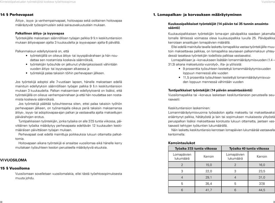 Palkanmaksun edellytyksenä on, että työntekijällä on oikeus äitiys- tai isyyspäivärahaan ja hän noudattaa sen nostamista koskevia säännöksiä, työntekijän työsuhde on jatkunut yhdenjaksoisesti