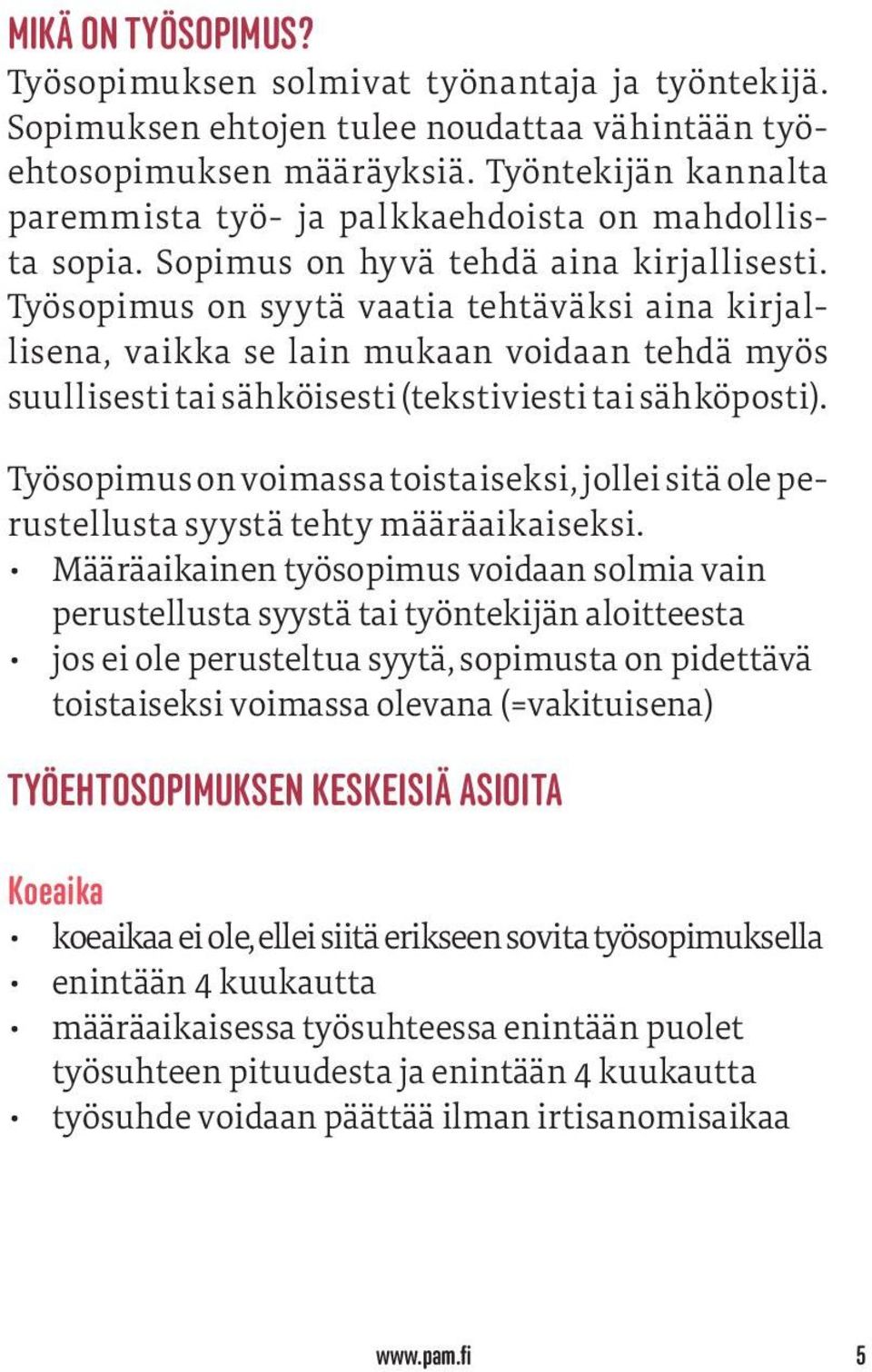 Työsopimus on syytä vaatia tehtäväksi aina kirjallisena, vaikka se lain mukaan voidaan tehdä myös suullisesti tai sähköisesti (tekstiviesti tai sähköposti).