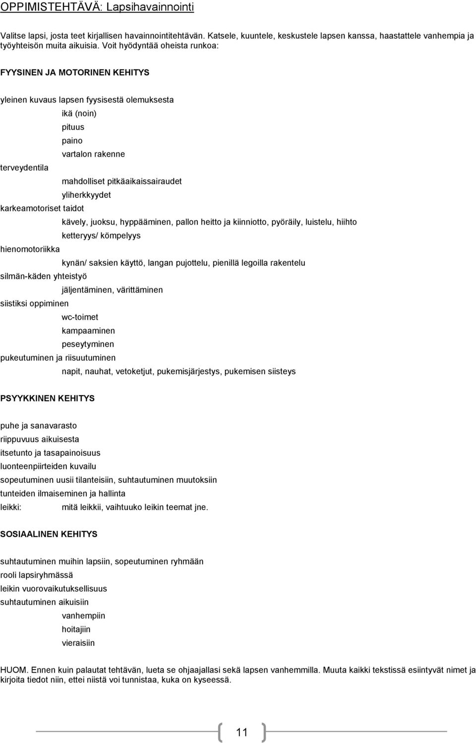 karkeamtriset taidt kävely, juksu, hyppääminen, palln heitt ja kiinnitt, pyöräily, luistelu, hiiht ketteryys/ kömpelyys hienmtriikka kynän/ saksien käyttö, langan pujttelu, pienillä legilla rakentelu