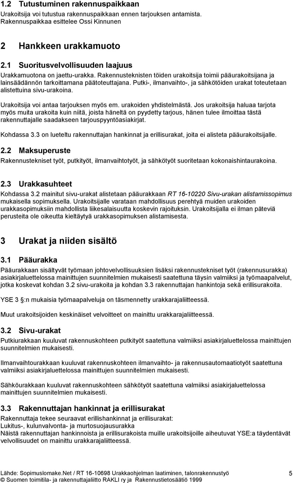Putki-, ilmanvaihto-, ja sähkötöiden urakat toteutetaan alistettuina sivu-urakoina. Urakoitsija voi antaa tarjouksen myös em. urakoiden yhdistelmästä.