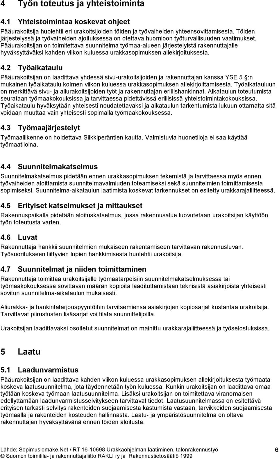 Pääurakoitsijan on toimitettava suunnitelma työmaa-alueen järjestelyistä rakennuttajalle hyväksyttäväksi kahden viikon kuluessa urakkasopimuksen allekirjoituksesta. 4.