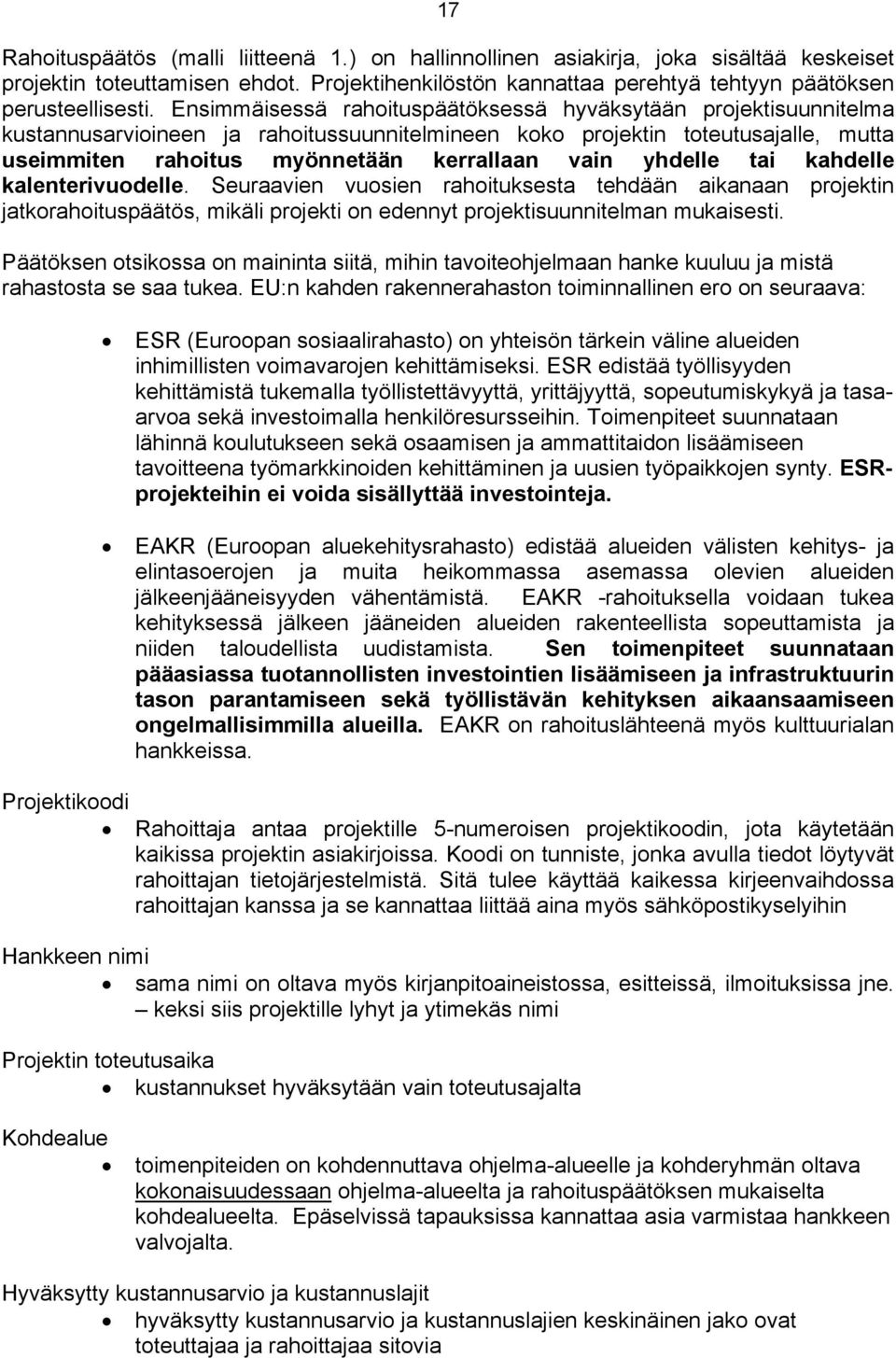 yhdelle tai kahdelle kalenterivuodelle. Seuraavien vuosien rahoituksesta tehdään aikanaan projektin jatkorahoituspäätös, mikäli projekti on edennyt projektisuunnitelman mukaisesti.