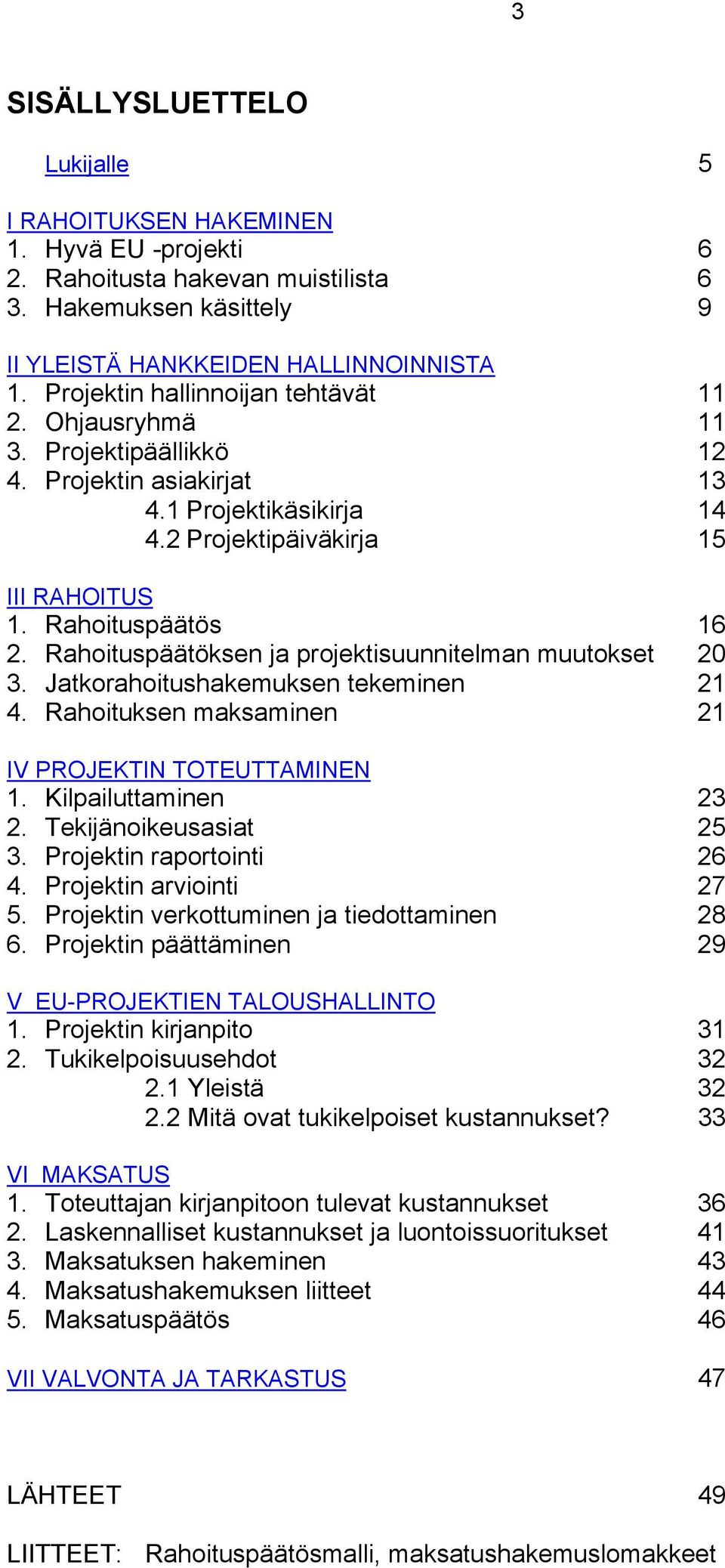 Rahoituspäätöksen ja projektisuunnitelman muutokset 20 3. Jatkorahoitushakemuksen tekeminen 21 4. Rahoituksen maksaminen 21 IV PROJEKTIN TOTEUTTAMINEN 1. Kilpailuttaminen 23 2.