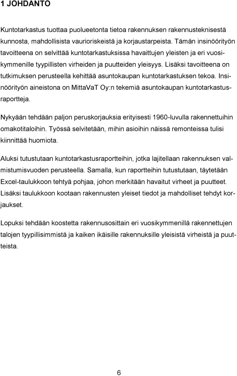 Lisäksi tavoitteena on tutkimuksen perusteella kehittää asuntokaupan kuntotarkastuksen tekoa. Insinöörityön aineistona on MittaVaT Oy:n tekemiä asuntokaupan kuntotarkastusraportteja.