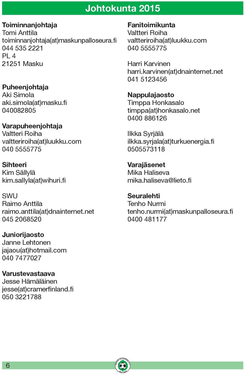 net 045 2068520 Fanitoimikunta Valtteri Roiha valtteriroiha(at)luukku.com 040 5555775 Harri Karvinen harri.karvinen(at)dnainternet.net 041 5123456 Nappulajaosto Timppa Honkasalo timppa(at)honkasalo.