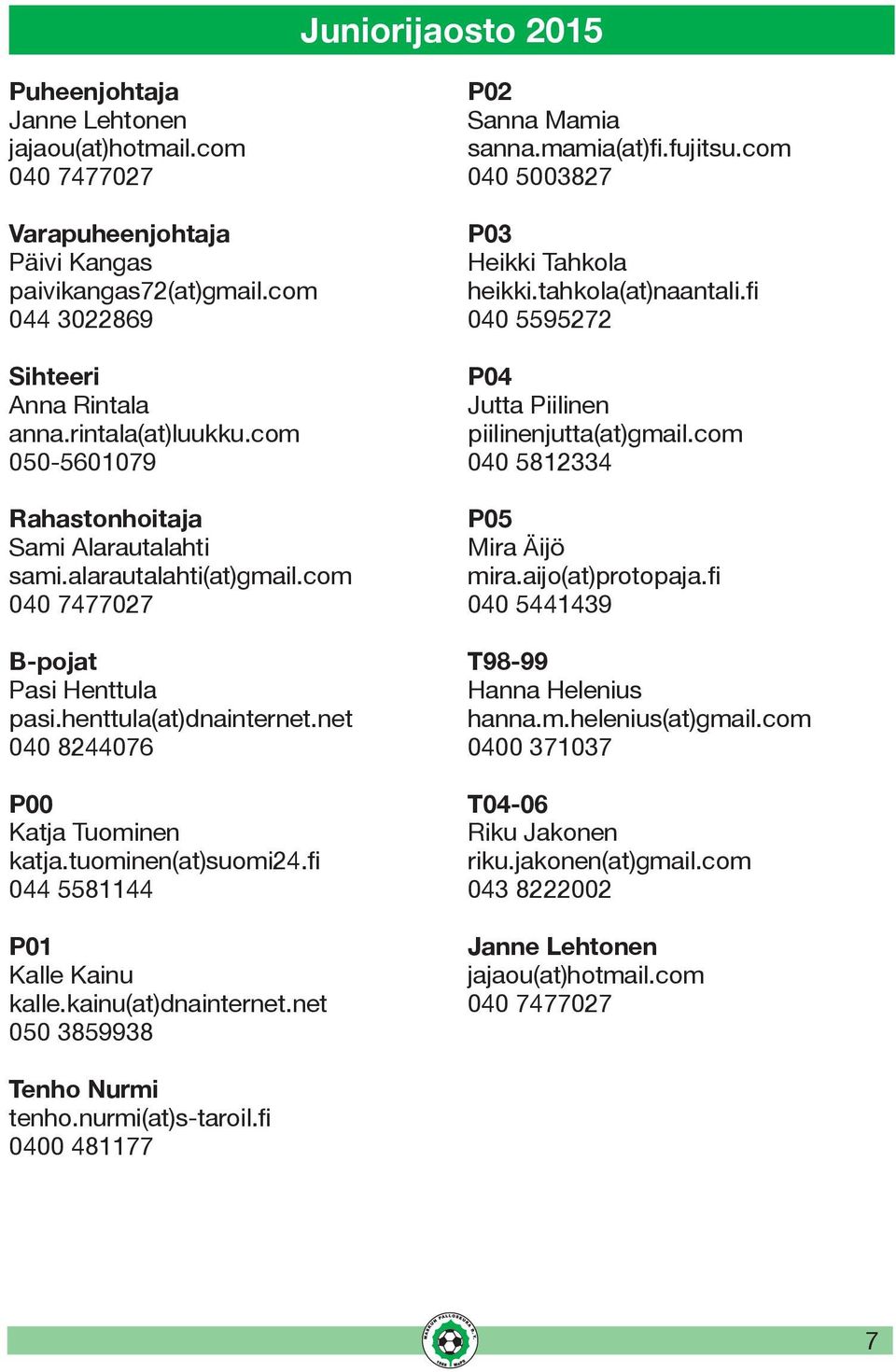 tuominen(at)suomi24.fi 044 5581144 P01 Kalle Kainu kalle.kainu(at)dnainternet.net 050 3859938 P02 Sanna Mamia sanna.mamia(at)fi.fujitsu.com 040 5003827 P03 Heikki Tahkola heikki.tahkola(at)naantali.