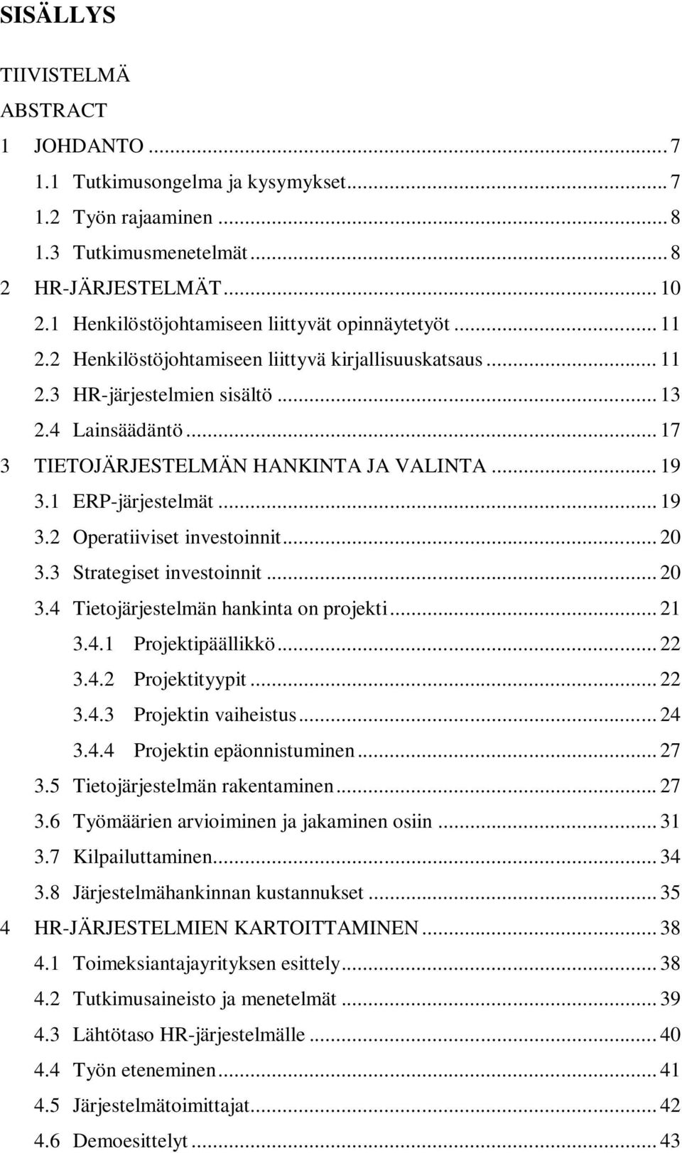 .. 17 3 TIETOJÄRJESTELMÄN HANKINTA JA VALINTA... 19 3.1 ERP-järjestelmät... 19 3.2 Operatiiviset investoinnit... 20 3.3 Strategiset investoinnit... 20 3.4 Tietojärjestelmän hankinta on projekti... 21 3.