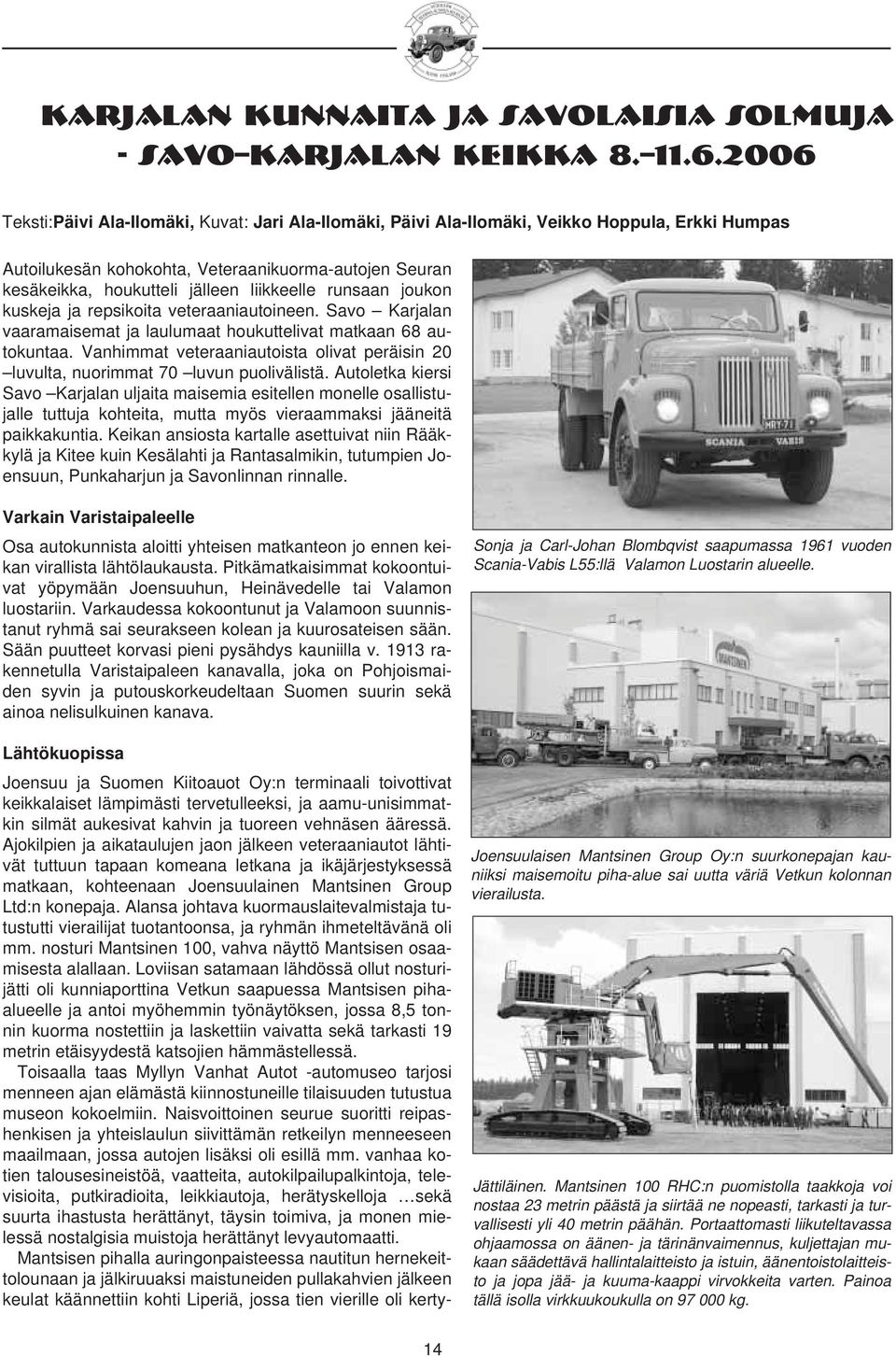 liikkeelle runsaan joukon kuskeja ja repsikoita veteraaniautoineen. Savo Karjalan vaaramaisemat ja laulumaat houkuttelivat matkaan 68 autokuntaa.