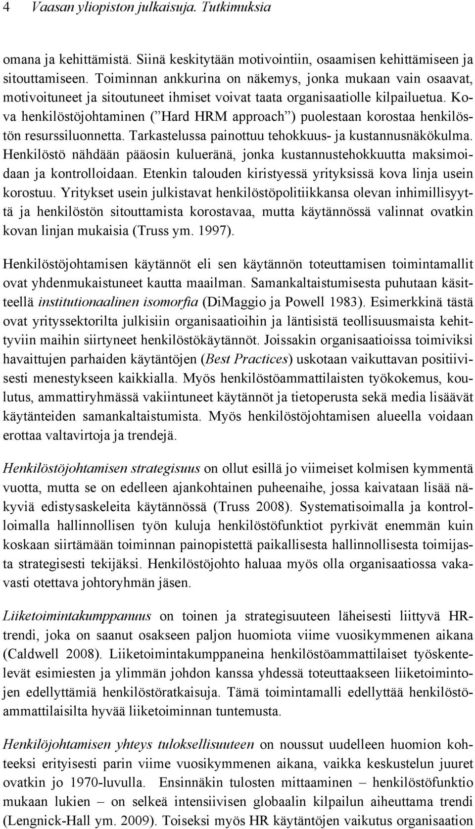 Kova henkilöstöjohtaminen ( Hard HRM approach ) puolestaan korostaa henkilöstön resurssiluonnetta. Tarkastelussa painottuu tehokkuus- ja kustannusnäkökulma.