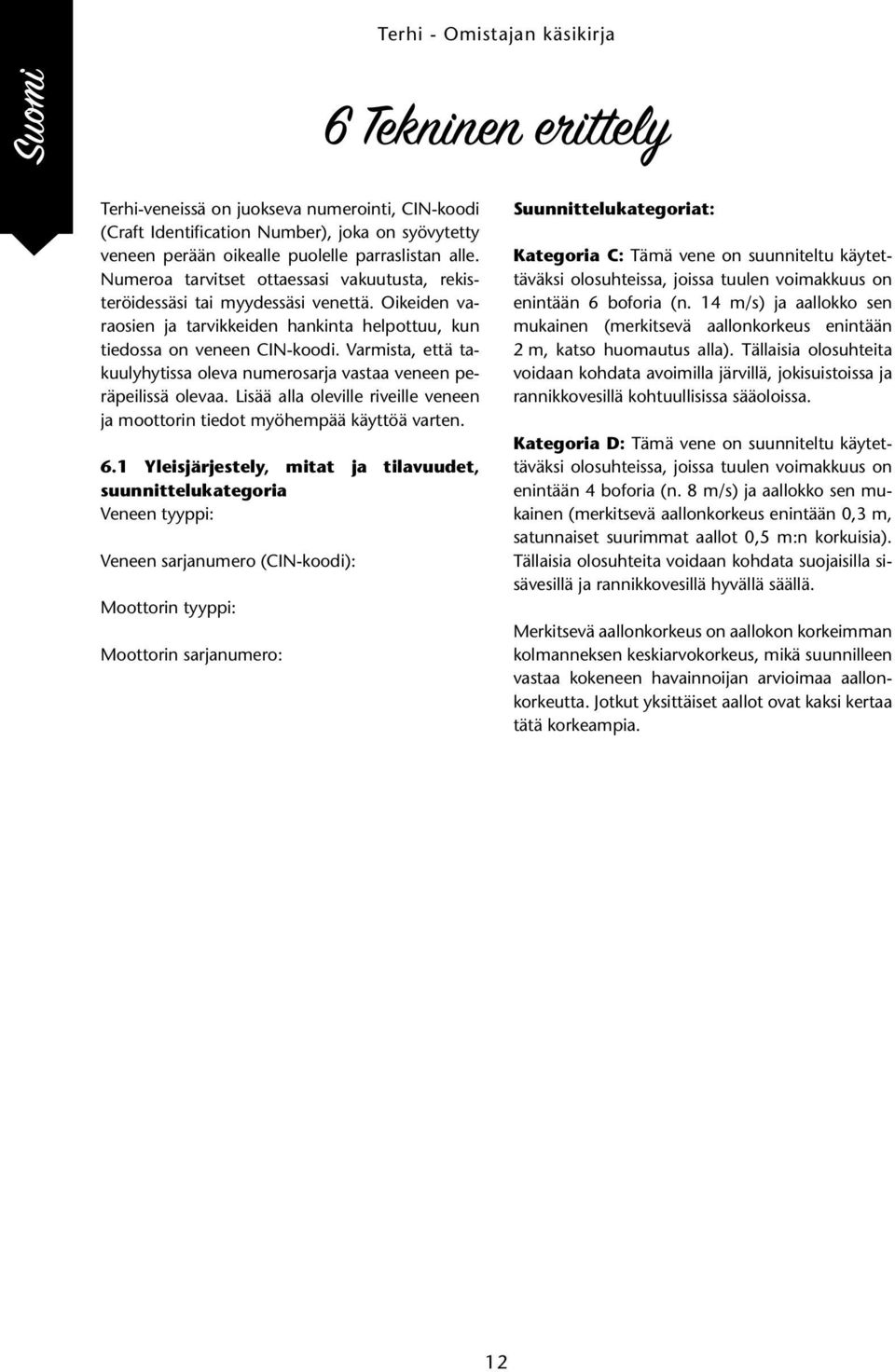 Varmista, että takuulyhytissa oleva numerosarja vastaa veneen peräpeilissä olevaa. Lisää alla oleville riveille veneen ja moottorin tiedot myöhempää käyttöä varten. 6.