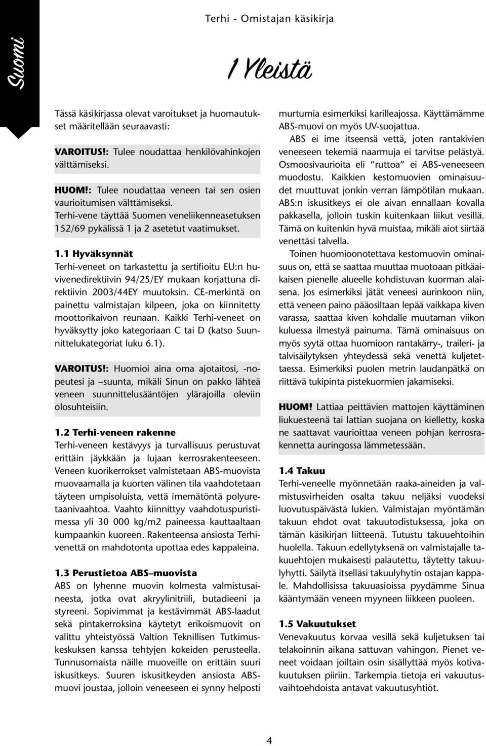 2/69 pykälissä 1 ja 2 asetetut vaatimukset. 1.1 Hyväksynnät Terhi-veneet on tarkastettu ja sertifioitu EU:n huvivenedirektiivin 94/25/EY mukaan korjattuna direktiivin 2003/44EY muutoksin.