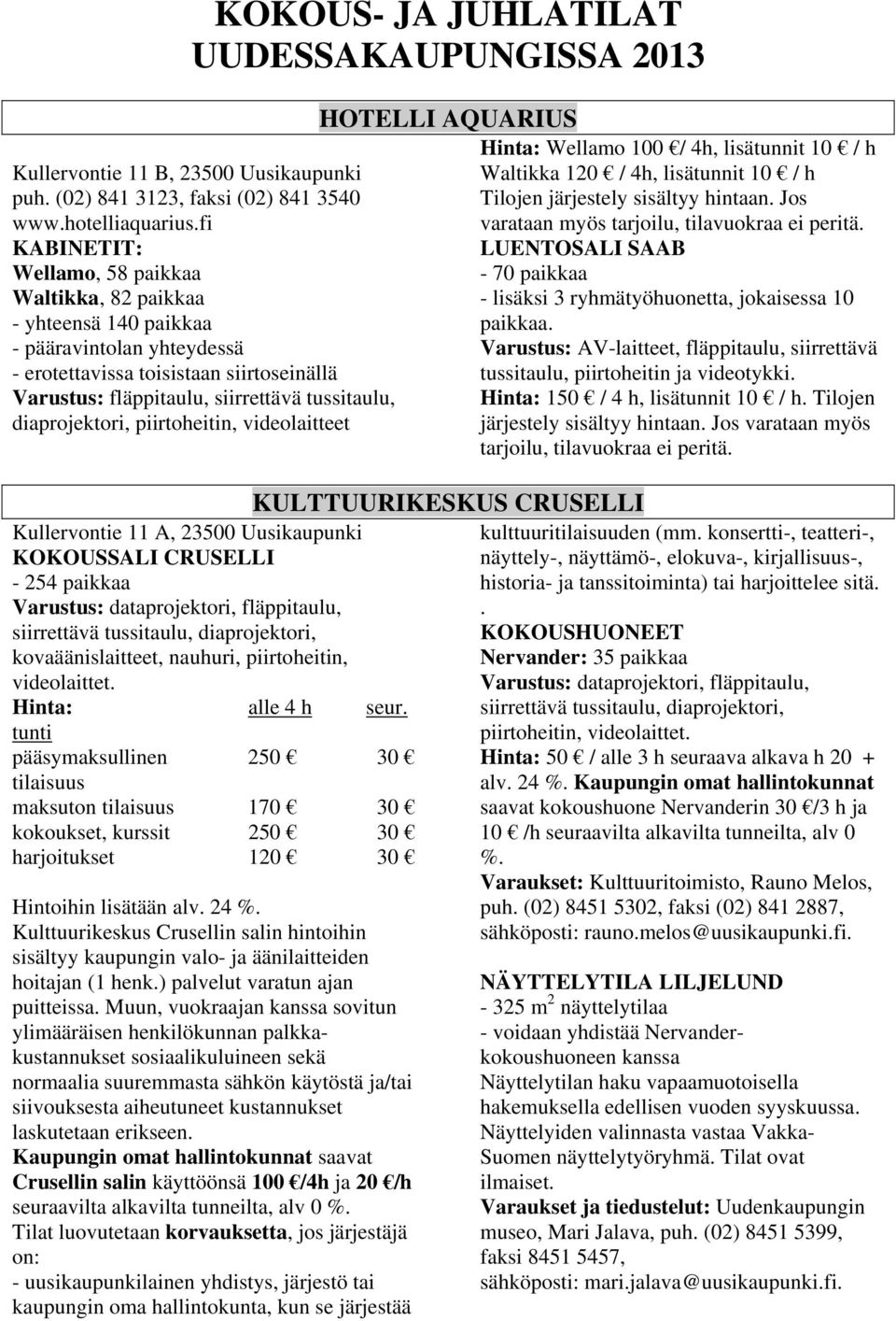 diaprojektori, piirtoheitin, videolaitteet Kullervontie 11 A, 23500 Uusikaupunki KOKOUSSALI CRUSELLI - 254 paikkaa Varustus: dataprojektori, fläppitaulu, siirrettävä tussitaulu, diaprojektori,