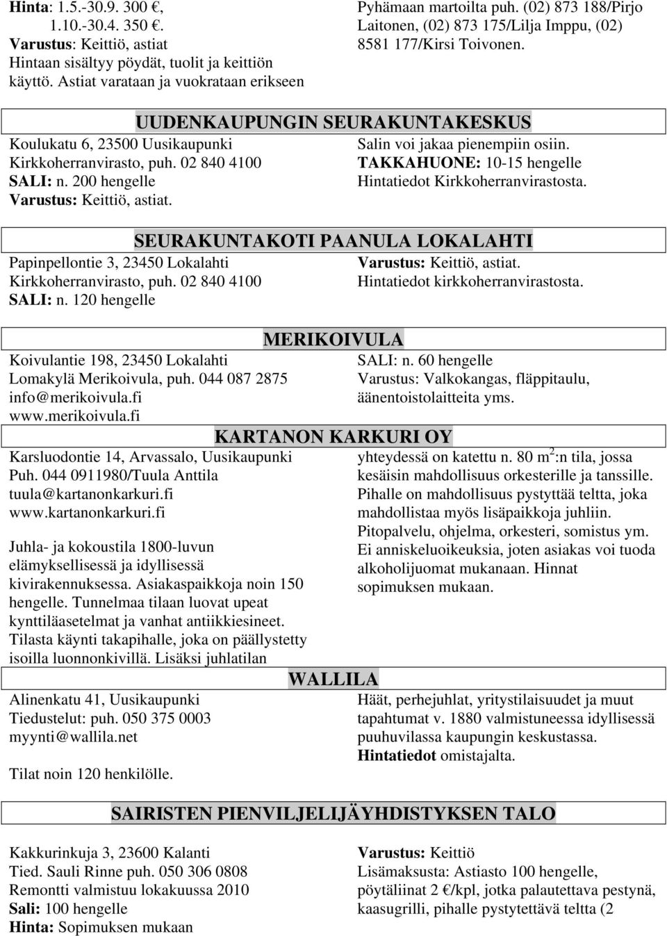 200 hengelle Varustus: Keittiö, astiat. UUDENKAUPUNGIN SEURAKUNTAKESKUS Salin voi jakaa pienempiin osiin. TAKKAHUONE: 10-15 hengelle Hintatiedot Kirkkoherranvirastosta.