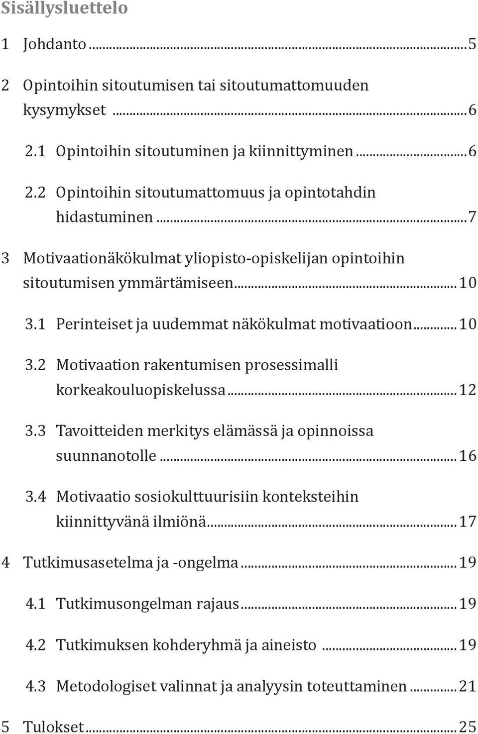 ..12 3.3 Tavoitteiden merkitys elämässä ja opinnoissa suunnanotolle...16 3.4 Motivaatio sosiokulttuurisiin konteksteihin kiinnittyvänä ilmiönä...17 4 Tutkimusasetelma ja -ongelma...19 4.