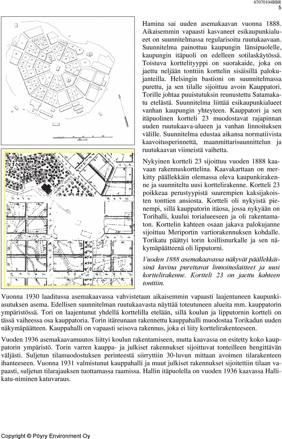 Toistuva korttelityyppi on suorakaide, joka on jaettu neljään tonttiin korttelin sisäisillä palokujanteilla. Helsingin bastioni on suunnitelmassa purettu, ja sen tilalle sijoittuu avoin Kauppatori.