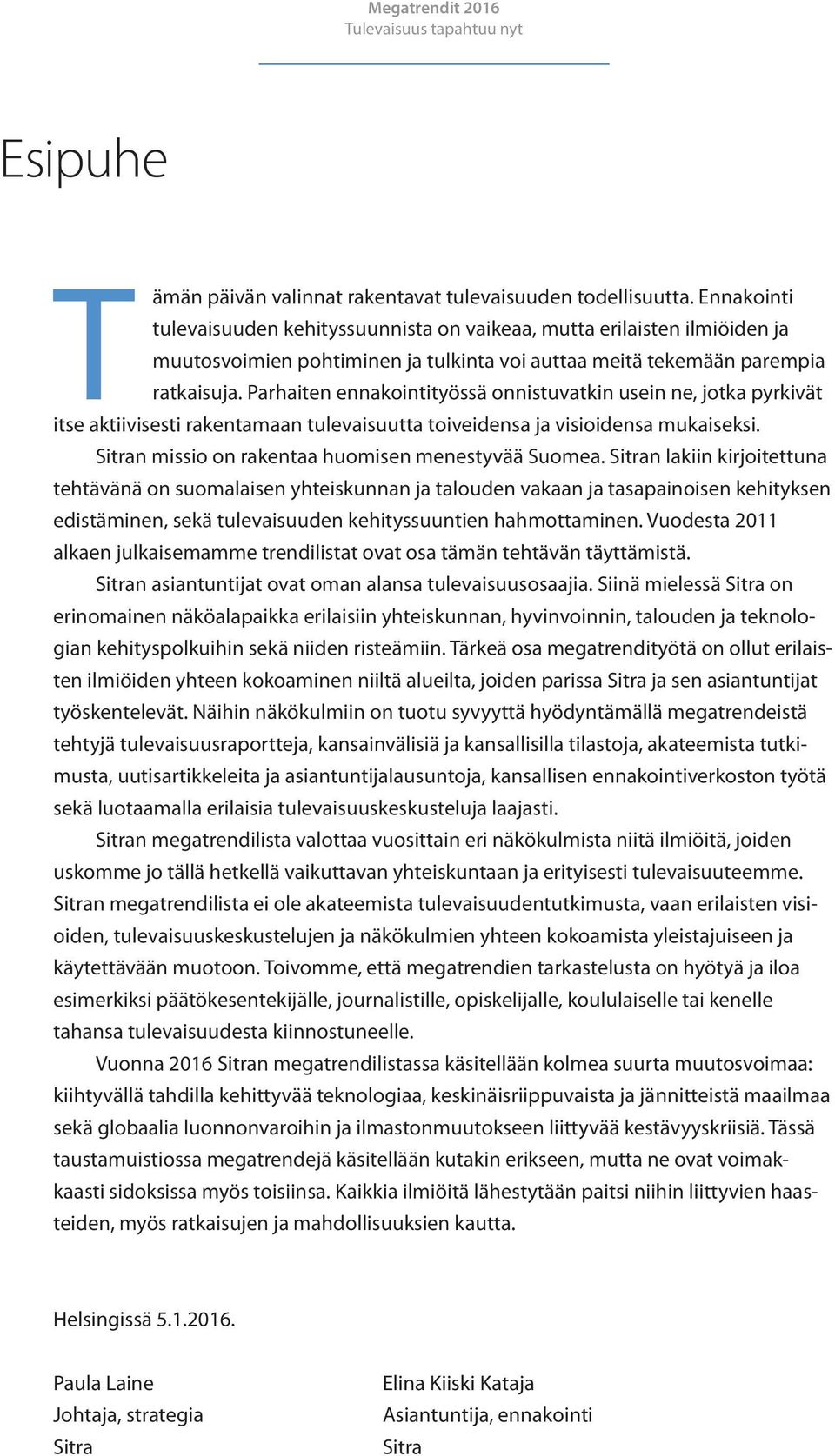 Parhaiten ennakointityössä onnistuvatkin usein ne, jotka pyrkivät itse aktiivisesti rakentamaan tulevaisuutta toiveidensa ja visioidensa mukaiseksi.