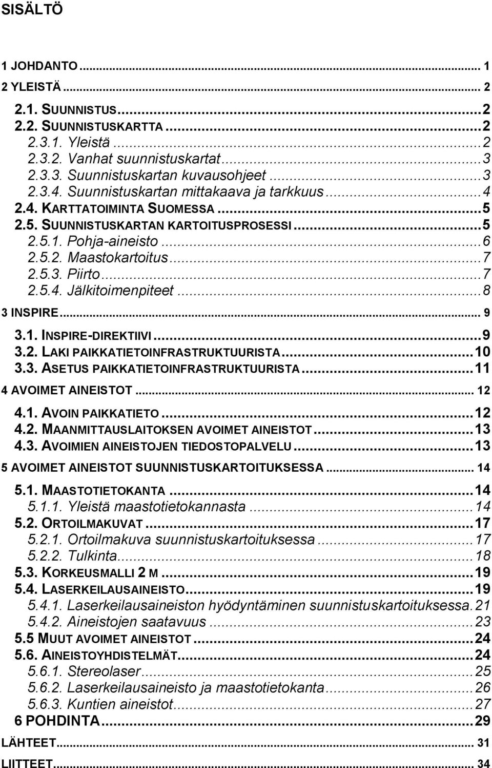 .. 8 3 INSPIRE... 9 3.1. INSPIRE-DIREKTIIVI... 9 3.2. LAKI PAIKKATIETOINFRASTRUKTUURISTA... 10 3.3. ASETUS PAIKKATIETOINFRASTRUKTUURISTA... 11 4 AVOIMET AINEISTOT... 12 4.1. AVOIN PAIKKATIETO... 12 4.2. MAANMITTAUSLAITOKSEN AVOIMET AINEISTOT.