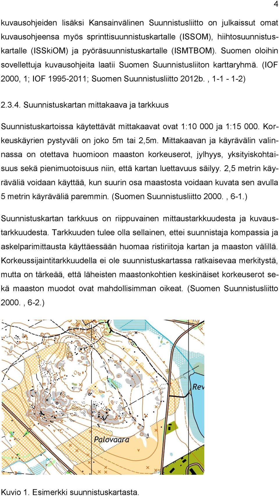 Suunnistuskartan mittakaava ja tarkkuus Suunnistuskartoissa käytettävät mittakaavat ovat 1:10 000 ja 1:15 000. Korkeuskäyrien pystyväli on joko 5m tai 2,5m.