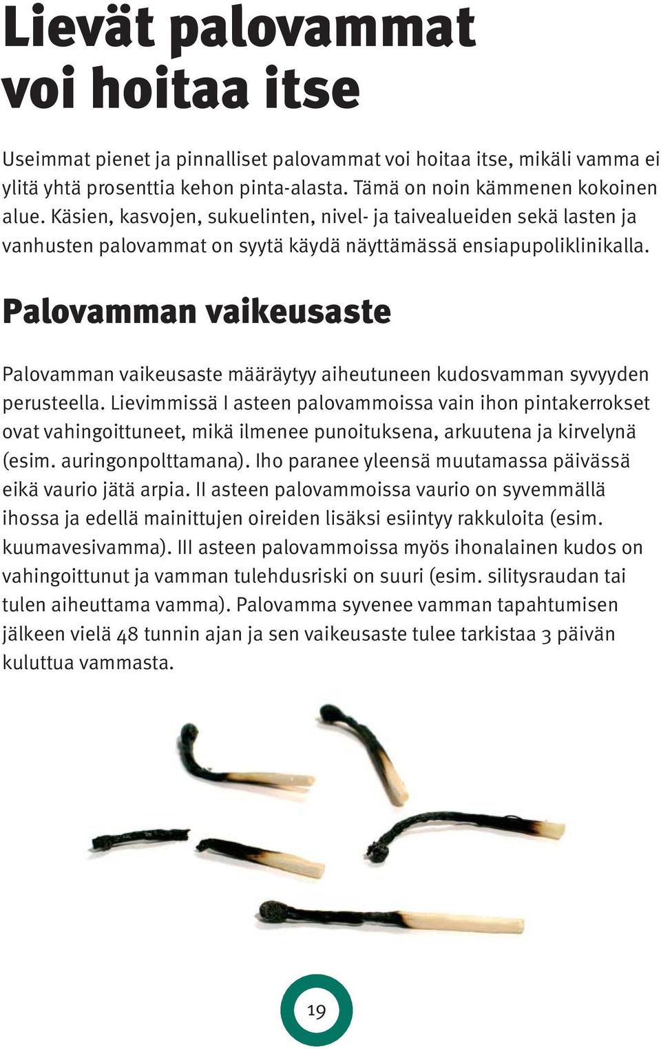 Palovamman vaikeusaste Palovamman vaikeusaste määräytyy aiheutuneen kudosvamman syvyyden perusteella.