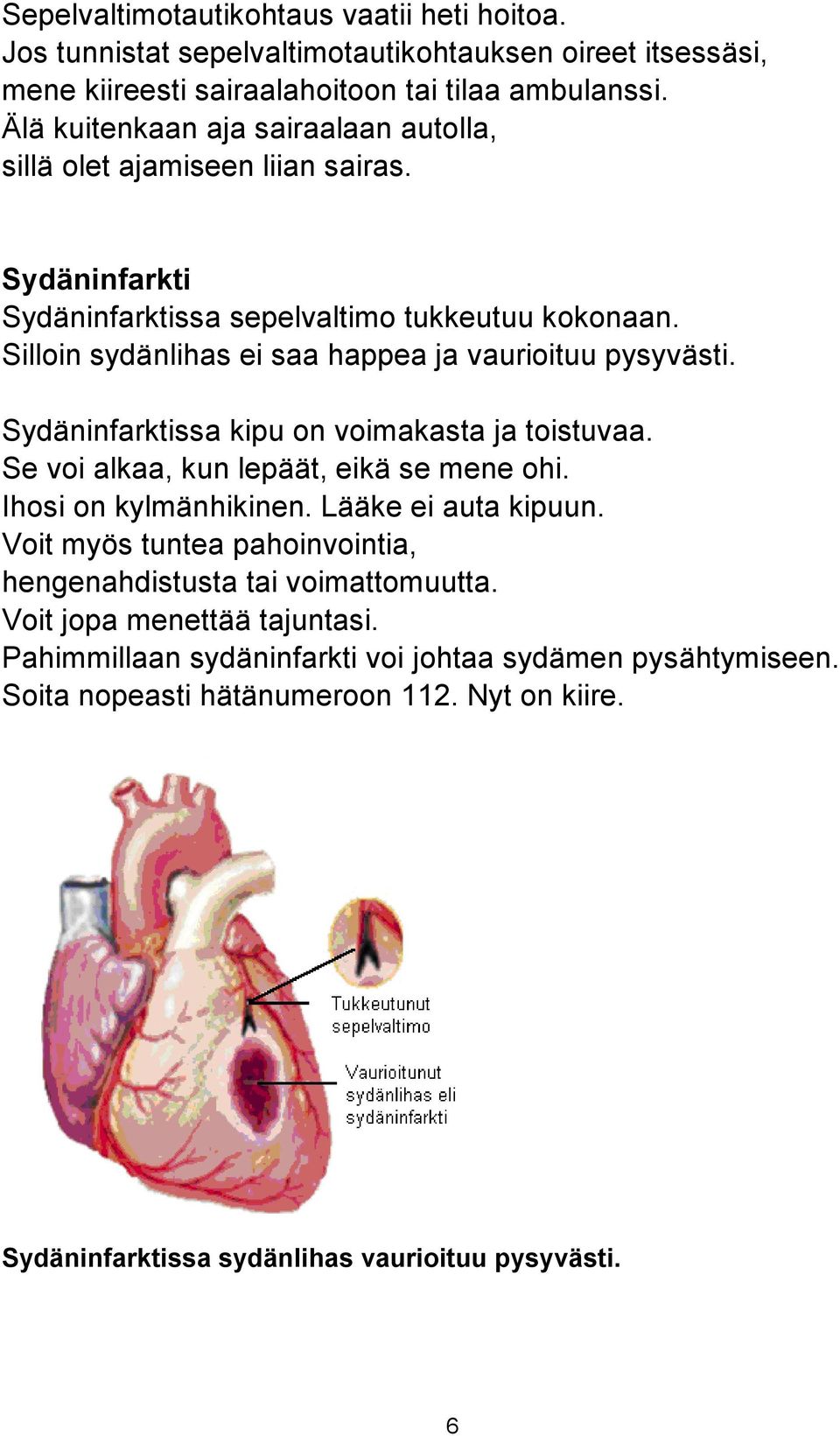 Silloin sydänlihas ei saa happea ja vaurioituu pysyvästi. Sydäninfarktissa kipu on voimakasta ja toistuvaa. Se voi alkaa, kun lepäät, eikä se mene ohi. Ihosi on kylmänhikinen.