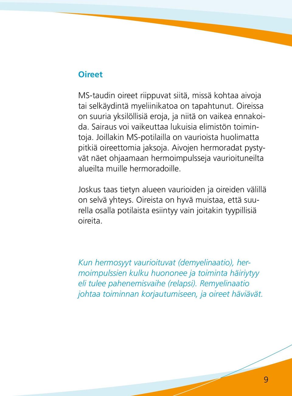 Aivojen hermoradat pystyvät näet ohjaamaan hermoimpulsseja vaurioituneilta alueilta muille hermoradoille. Joskus taas tietyn alueen vaurioiden ja oireiden välillä on selvä yhteys.