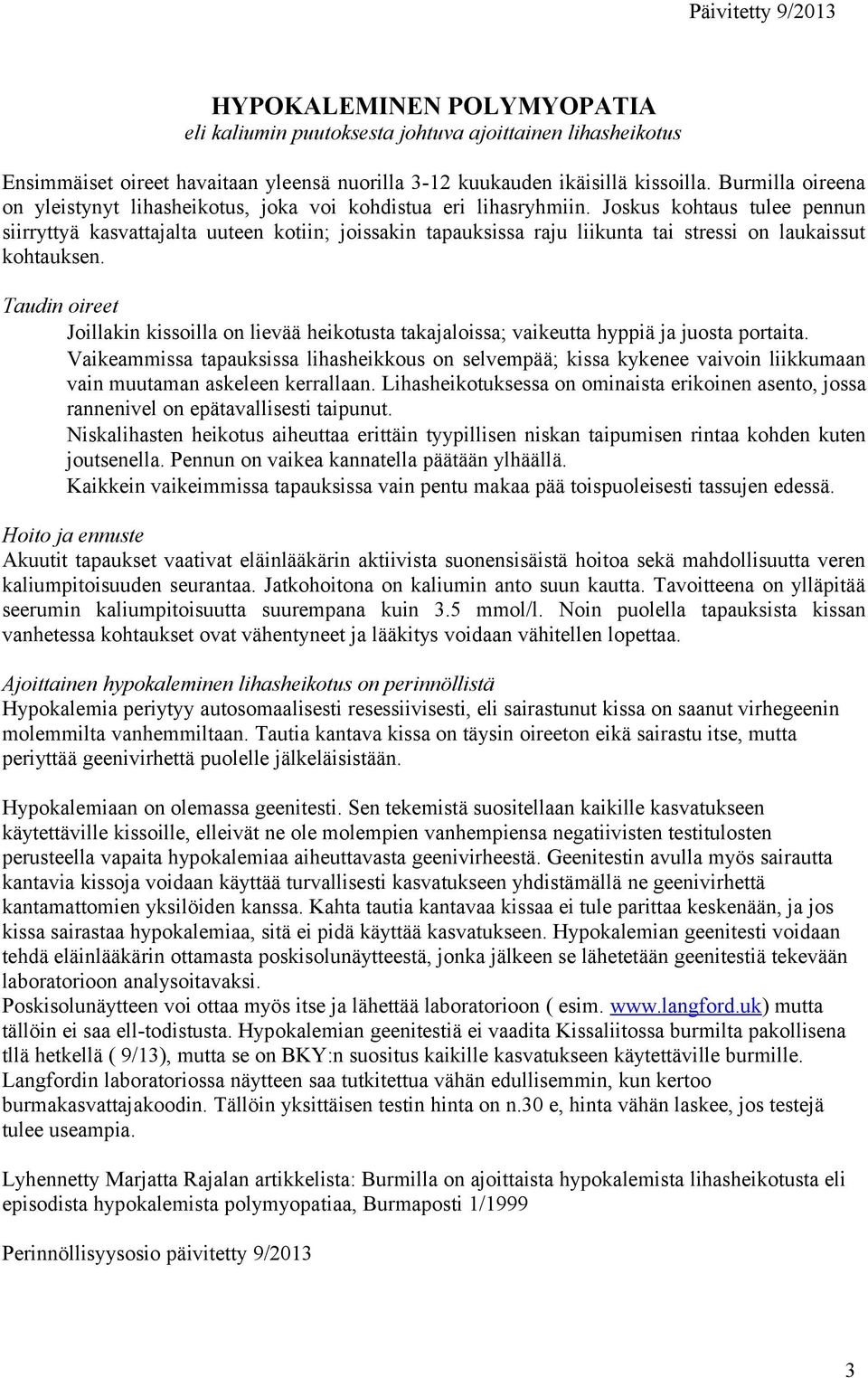 Joskus kohtaus tulee pennun siirryttyä kasvattajalta uuteen kotiin; joissakin tapauksissa raju liikunta tai stressi on laukaissut kohtauksen.