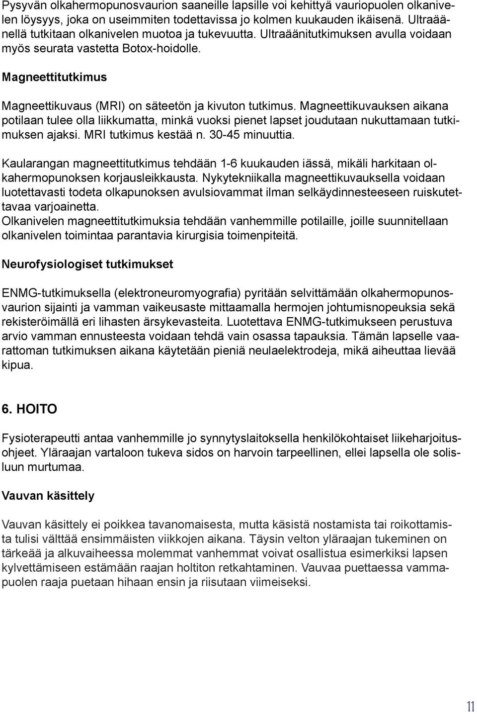 Magneettitutkimus Magneettikuvaus (MRI) on säteetön ja kivuton tutkimus. Magneettikuvauksen aikana potilaan tulee olla liikkumatta, minkä vuoksi pienet lapset joudutaan nukuttamaan tutkimuksen ajaksi.