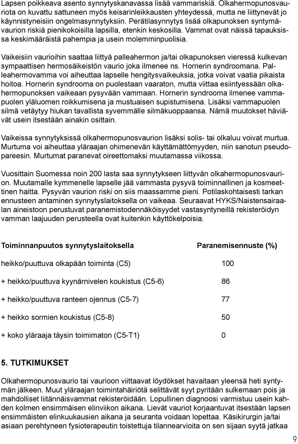 Perätilasynnytys lisää olkapunoksen syntymävaurion riskiä pienikokoisilla lapsilla, etenkin keskosilla. Vammat ovat näissä tapauksissa keskimääräistä pahempia ja usein molemminpuolisia.