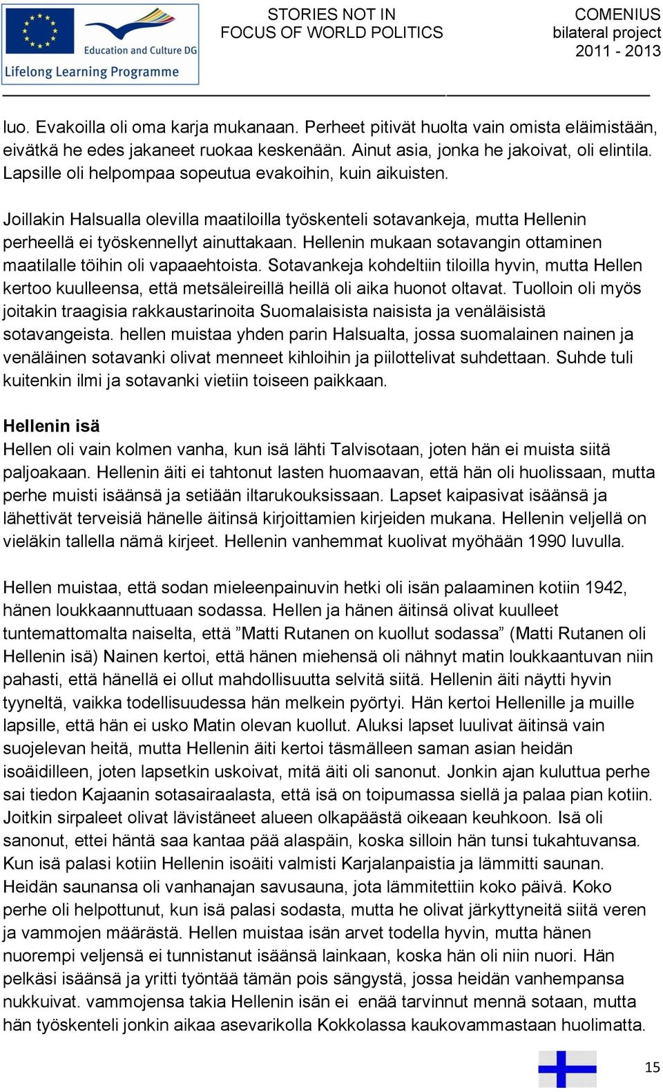 Hellenin mukaan sotavangin ottaminen maatilalle töihin oli vapaaehtoista. Sotavankeja kohdeltiin tiloilla hyvin, mutta Hellen kertoo kuulleensa, että metsäleireillä heillä oli aika huonot oltavat.