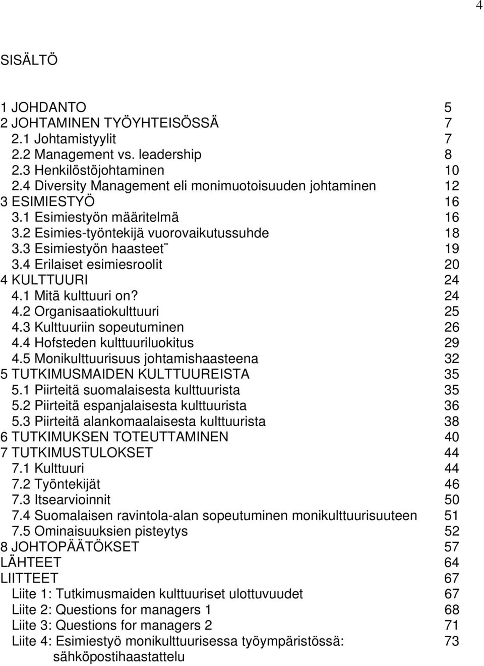 4 Erilaiset esimiesroolit 20 4 KULTTUURI 24 4.1 Mitä kulttuuri on? 24 4.2 Organisaatiokulttuuri 25 4.3 Kulttuuriin sopeutuminen 26 4.4 Hofsteden kulttuuriluokitus 29 4.