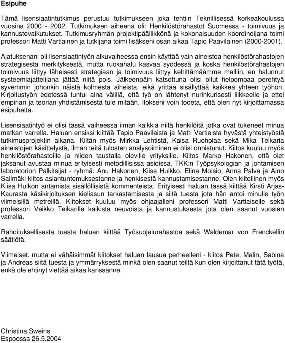 Tutkimusryhmän projektipäällikkönä ja kokonaisuuden koordinoijana toimi professori Matti Vartiainen ja tutkijana toimi lisäkseni osan aikaa Tapio Paavilainen (2000-2001).