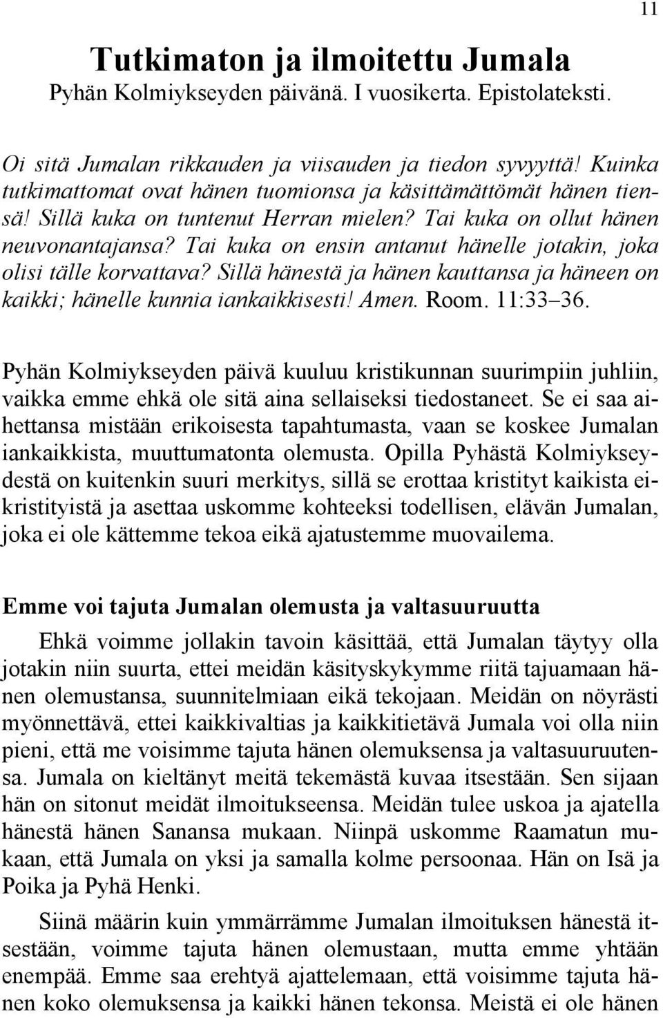 Tai kuka on ensin antanut hänelle jotakin, joka olisi tälle korvattava? Sillä hänestä ja hänen kauttansa ja häneen on kaikki; hänelle kunnia iankaikkisesti! Amen. Room. 11:33 36.