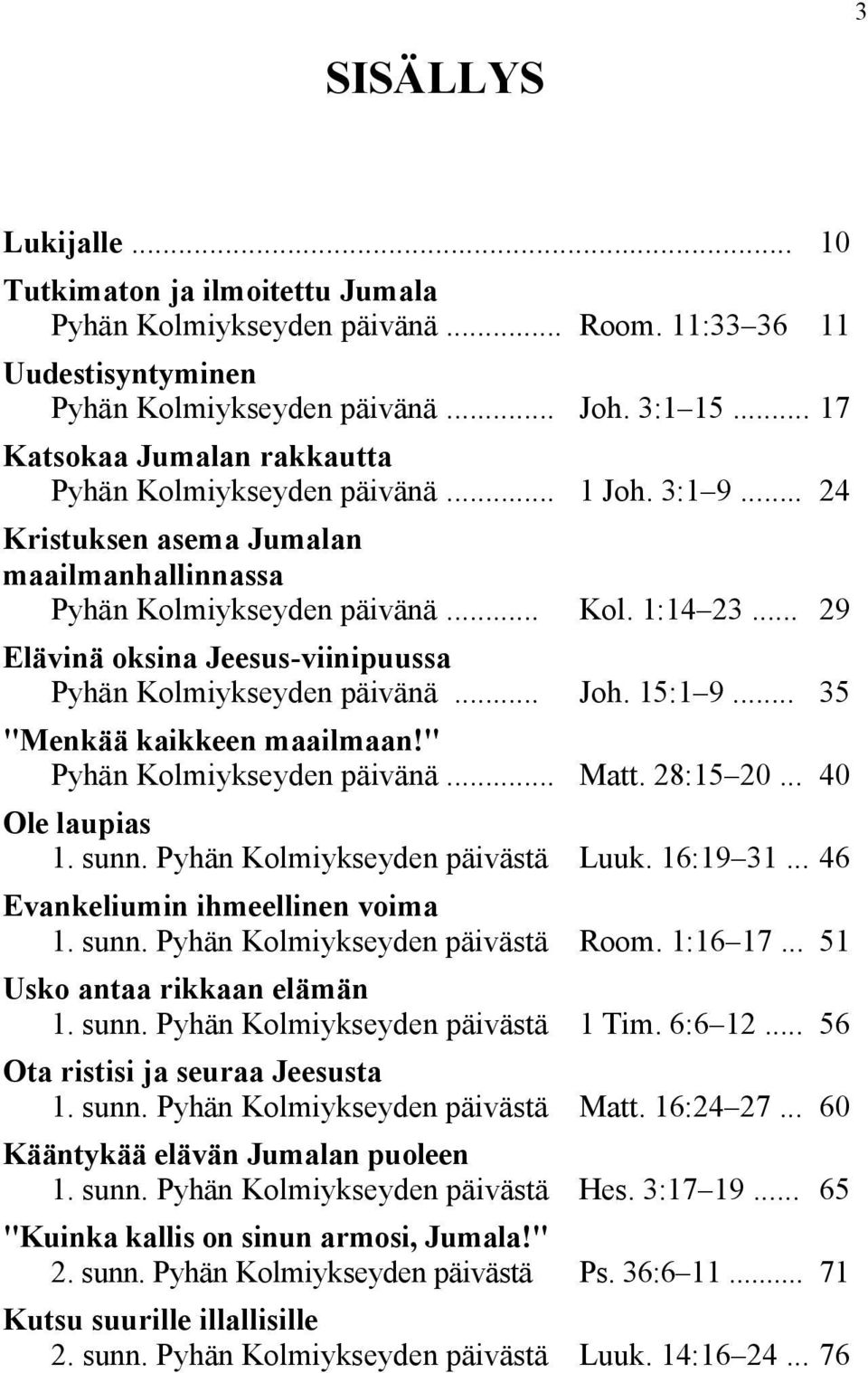 .. 29 Elävinä oksina Jeesus-viinipuussa Pyhän Kolmiykseyden päivänä... Joh. 15:1 9... 35 "Menkää kaikkeen maailmaan!" Pyhän Kolmiykseyden päivänä... Matt. 28:15 20... 40 Ole laupias 1. sunn.