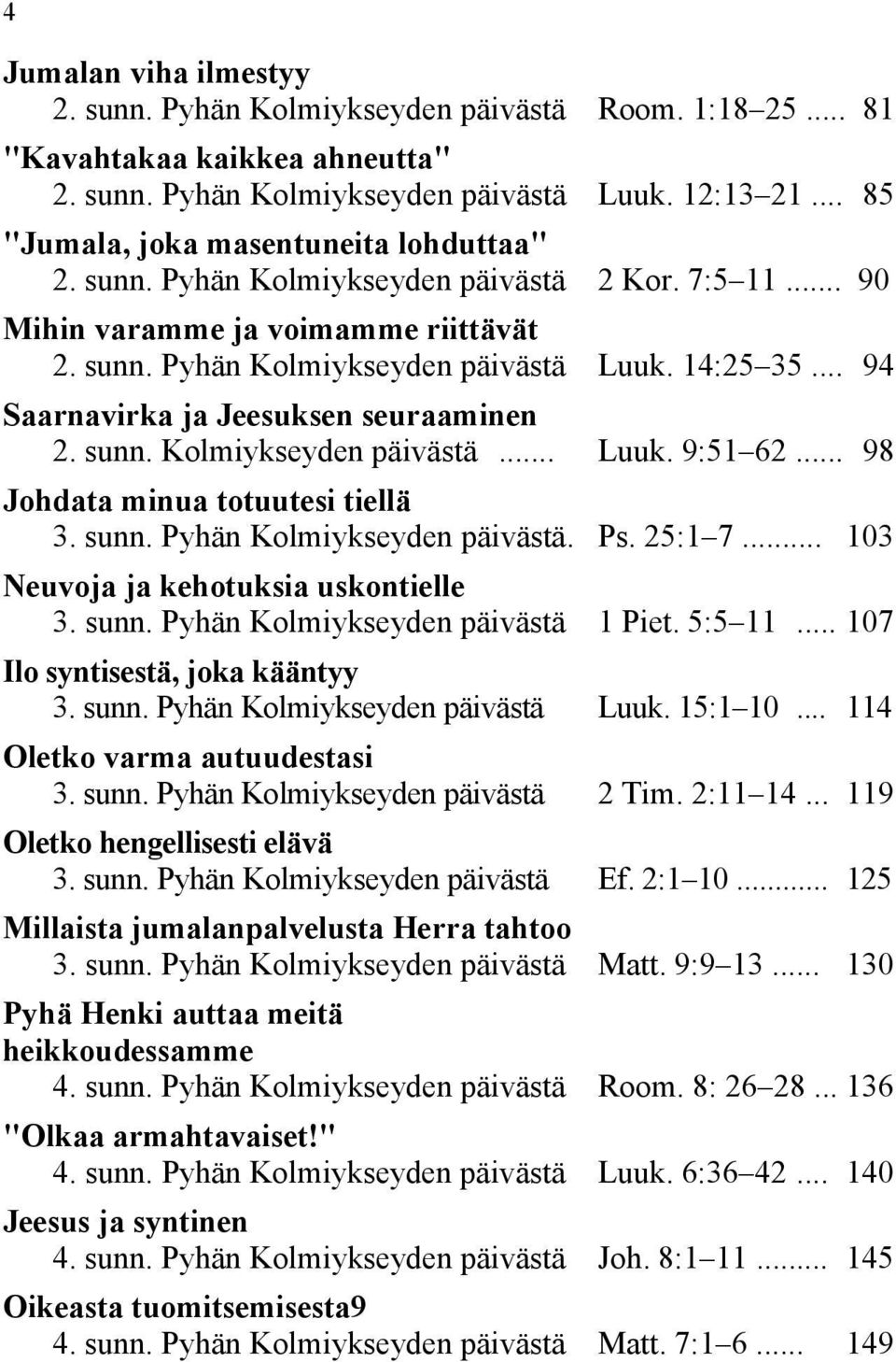 .. 94 Saarnavirka ja Jeesuksen seuraaminen 2. sunn. Kolmiykseyden päivästä... Luuk. 9:51 62... 98 Johdata minua totuutesi tiellä 3. sunn. Pyhän Kolmiykseyden päivästä. Ps. 25:1 7.