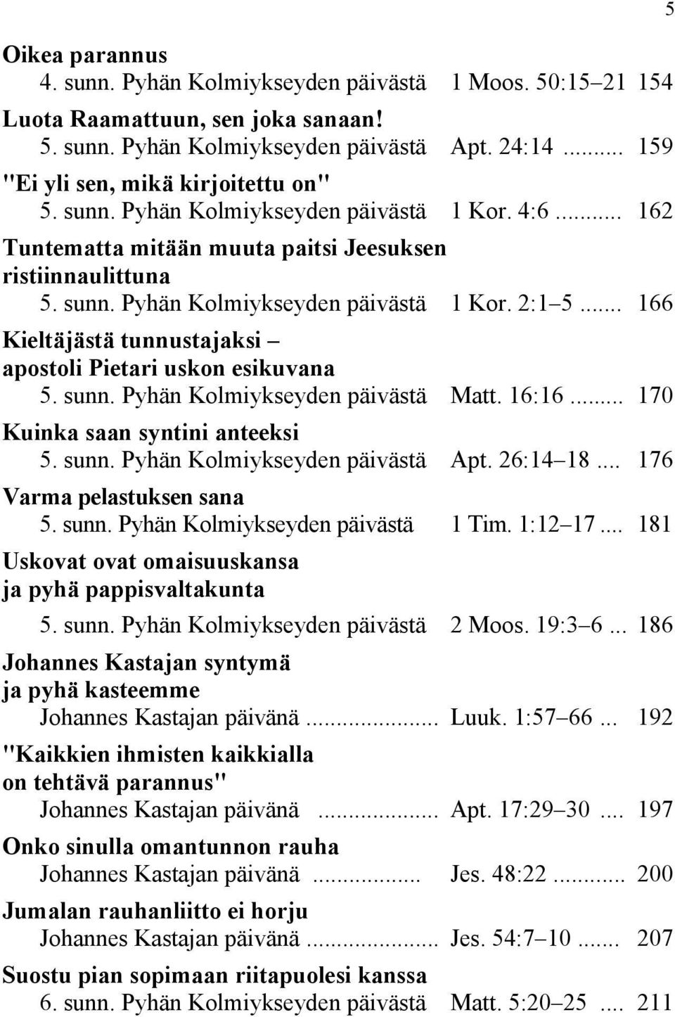 .. 166 Kieltäjästä tunnustajaksi apostoli Pietari uskon esikuvana 5. sunn. Pyhän Kolmiykseyden päivästä Matt. 16:16... 170 Kuinka saan syntini anteeksi 5. sunn. Pyhän Kolmiykseyden päivästä Apt.