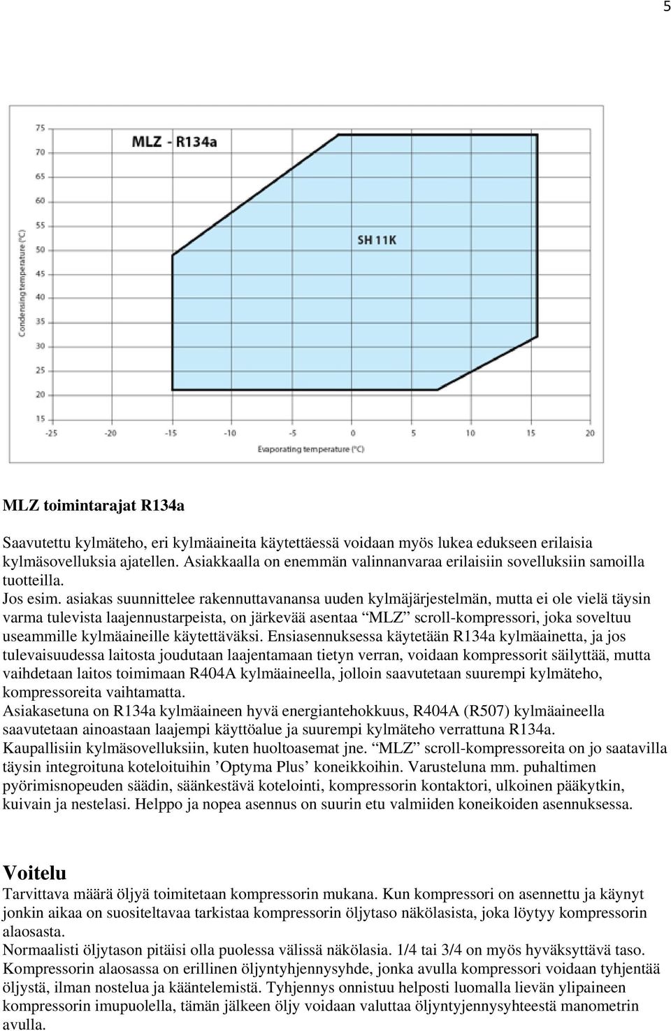 asiakas suunnittelee rakennuttavanansa uuden kylmäjärjestelmän, mutta ei ole vielä täysin varma tulevista laajennustarpeista, on järkevää asentaa MLZ scroll-kompressori, joka soveltuu useammille