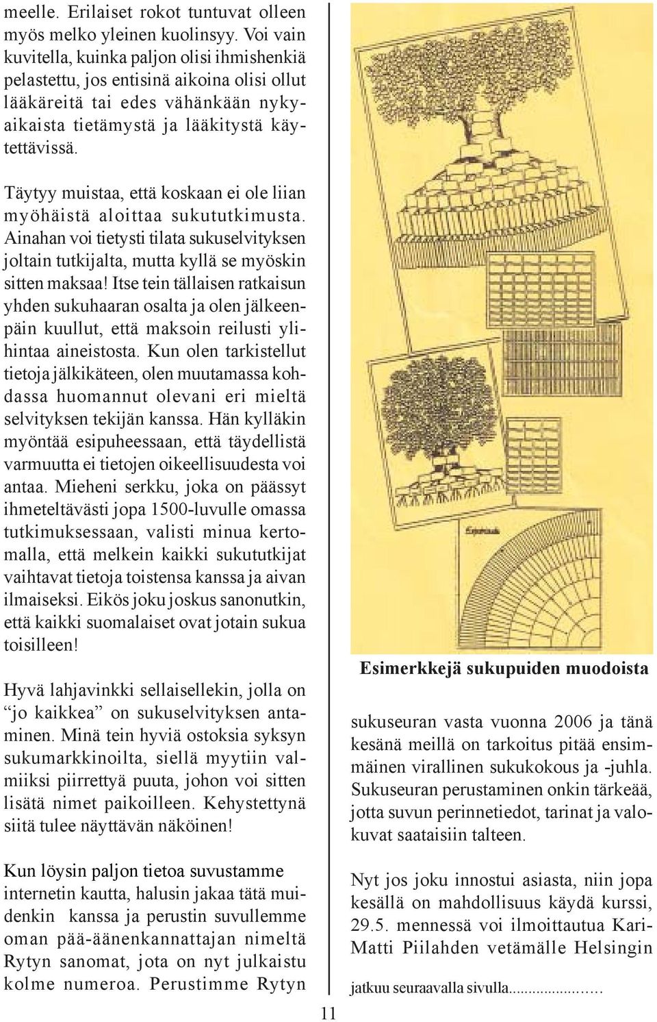 Täytyy muistaa, että koskaan ei ole liian myöhäistä aloittaa sukututkimusta. Ainahan voi tietysti tilata sukuselvityksen joltain tutkijalta, mutta kyllä se myöskin sitten maksaa!