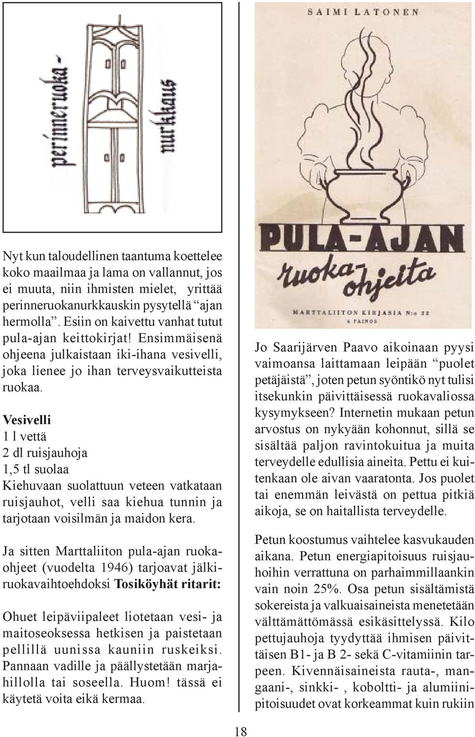 Vesivelli 1 l vettä 2 dl ruisjauhoja 1,5 tl suolaa Kiehuvaan suolattuun veteen vatkataan ruisjauhot, velli saa kiehua tunnin ja tarjotaan voisilmän ja maidon kera.