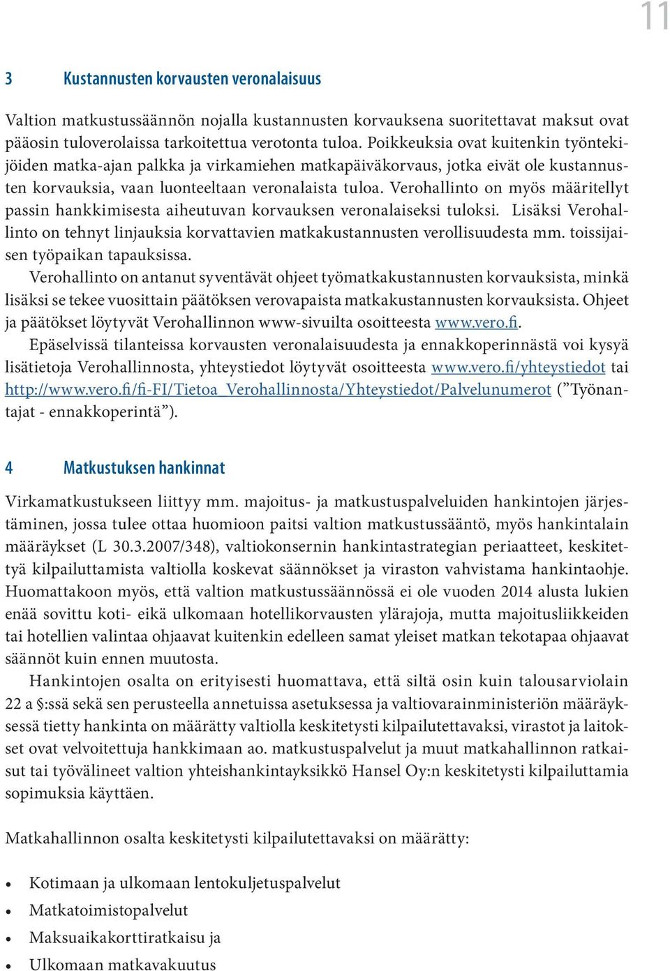 Verohallinto on myös määritellyt passin hankkimisesta aiheutuvan korvauksen veronalaiseksi tuloksi. Lisäksi Verohallinto on tehnyt linjauksia korvattavien matkakustannusten verollisuudesta mm.