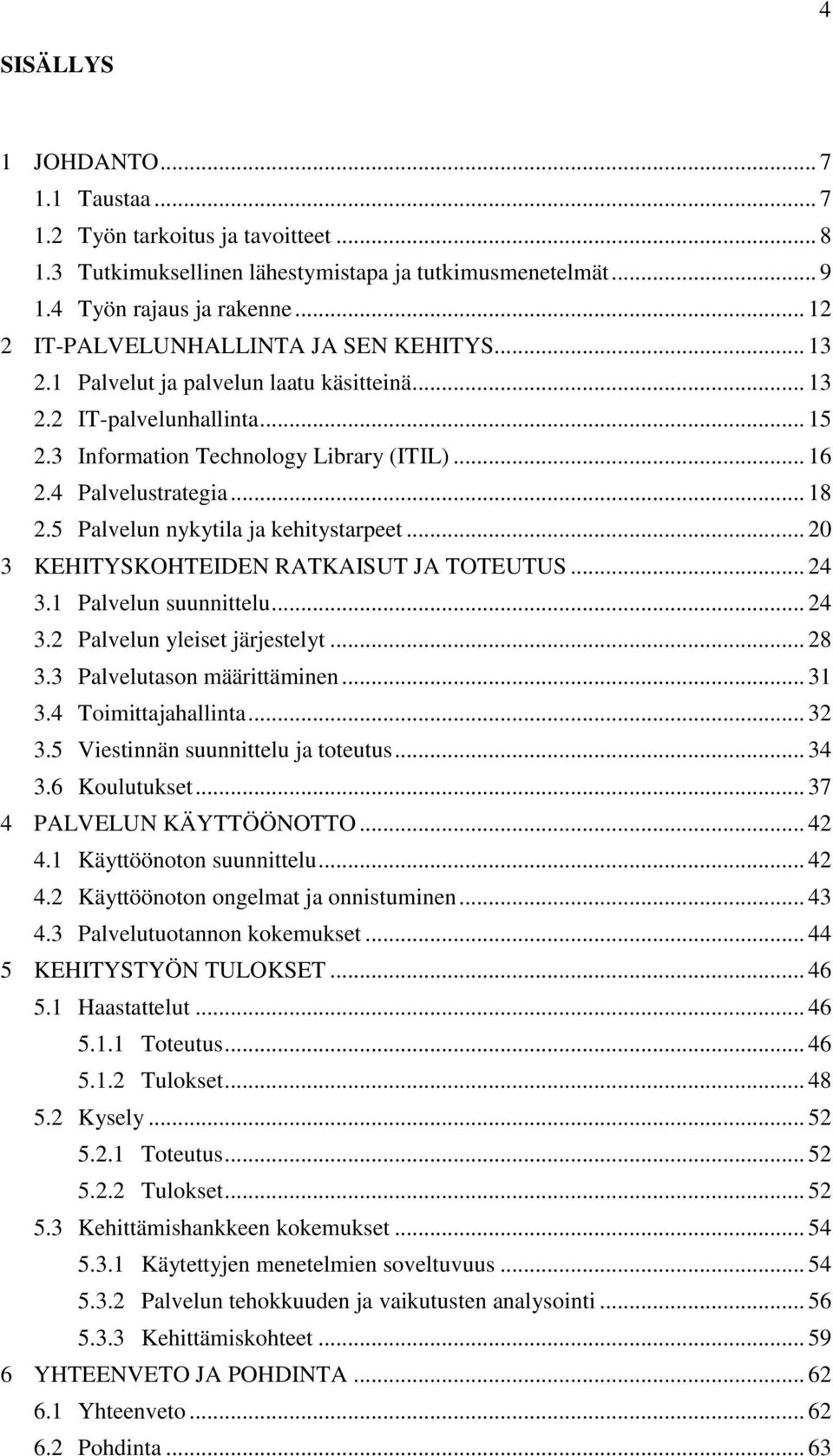 .. 18 2.5 Palvelun nykytila ja kehitystarpeet... 20 3 KEHITYSKOHTEIDEN RATKAISUT JA TOTEUTUS... 24 3.1 Palvelun suunnittelu... 24 3.2 Palvelun yleiset järjestelyt... 28 3.3 Palvelutason määrittäminen.