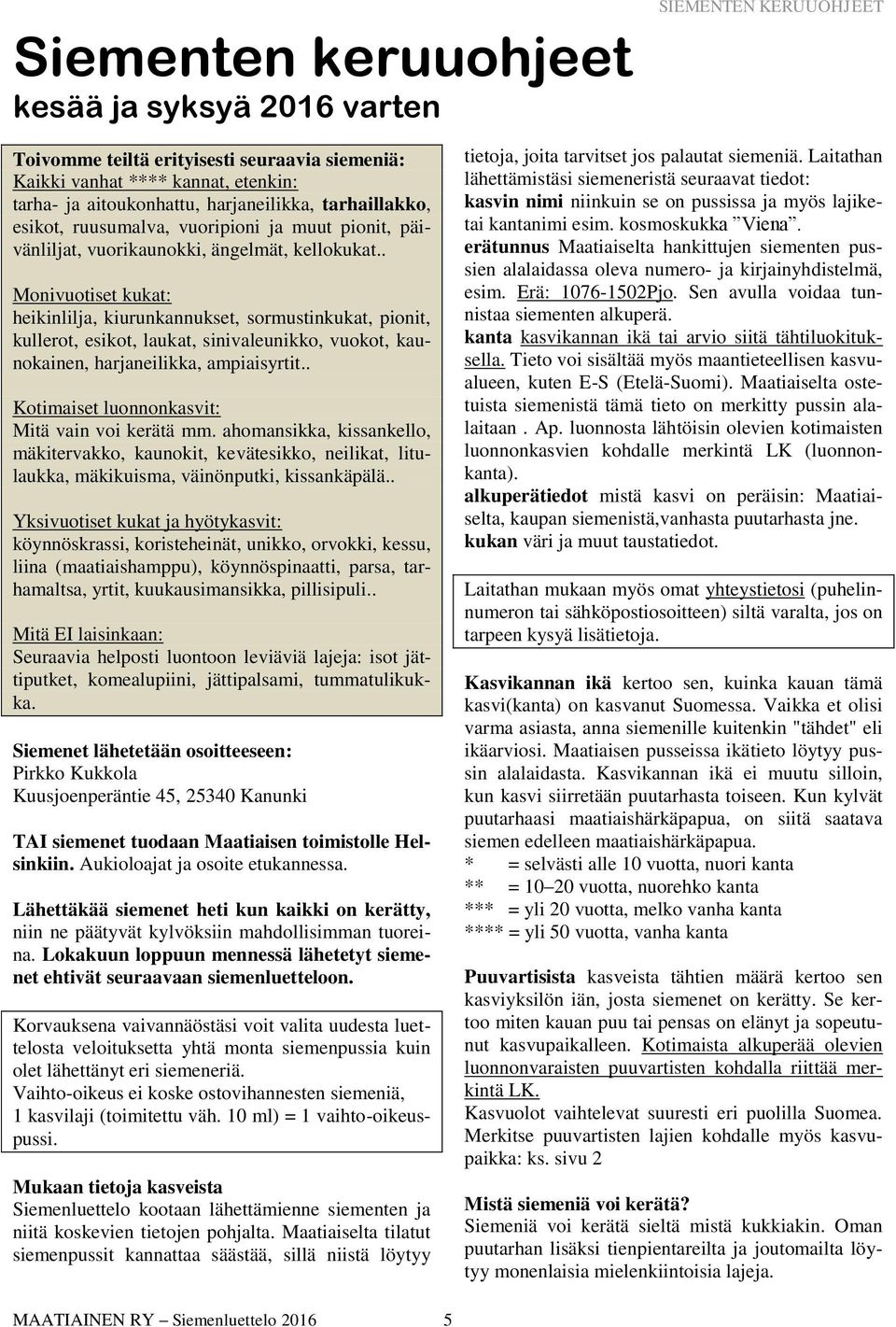 . Monivuotiset kukat: heikinlilja, kiurunkannukset, sormustinkukat, pionit, kullerot, esikot, laukat, sinivaleunikko, vuokot, kaunokainen, harjaneilikka, ampiaisyrtit.