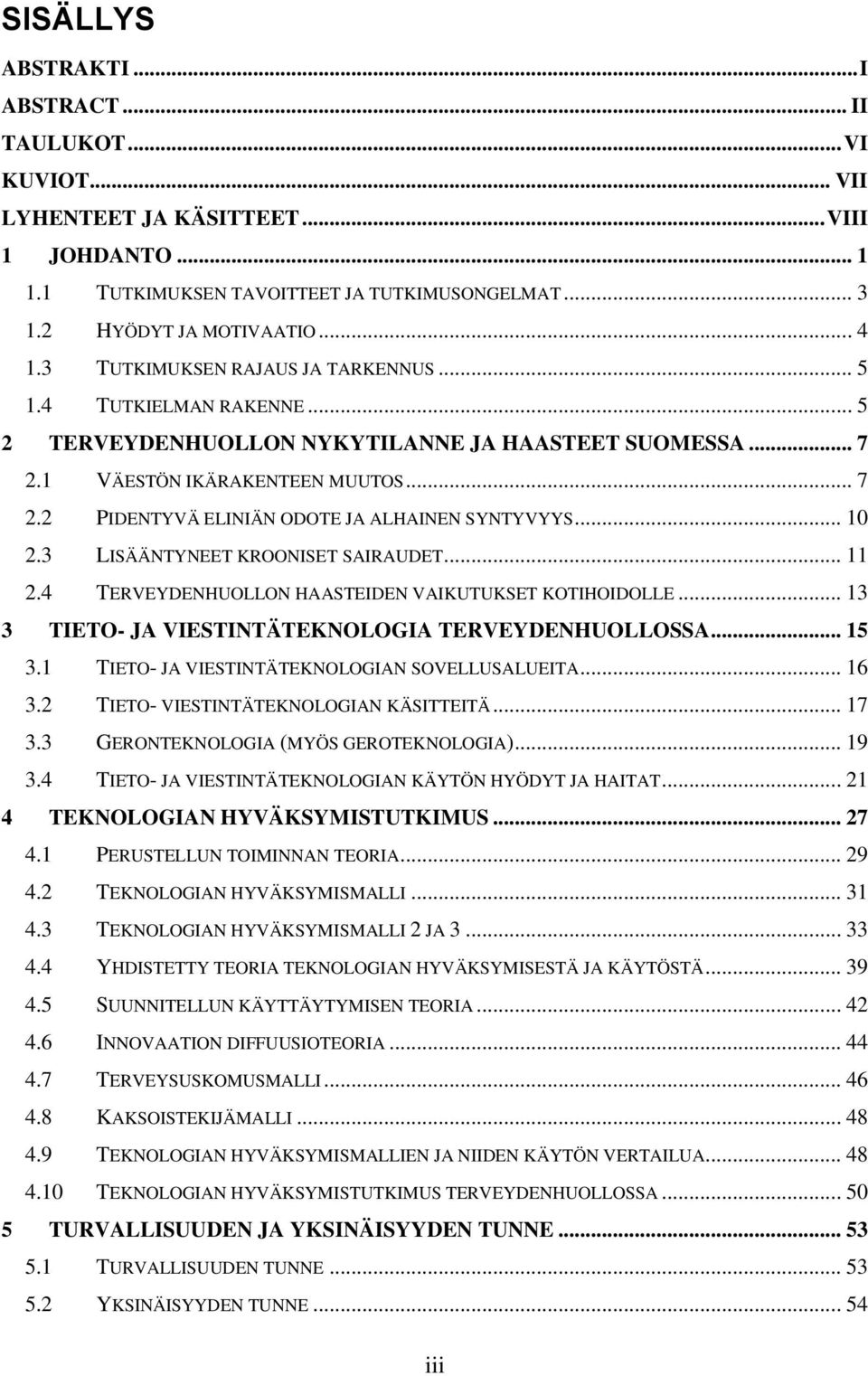 .. 10 2.3 LISÄÄNTYNEET KROONISET SAIRAUDET... 11 2.4 TERVEYDENHUOLLON HAASTEIDEN VAIKUTUKSET KOTIHOIDOLLE... 13 3 TIETO- JA VIESTINTÄTEKNOLOGIA TERVEYDENHUOLLOSSA... 15 3.