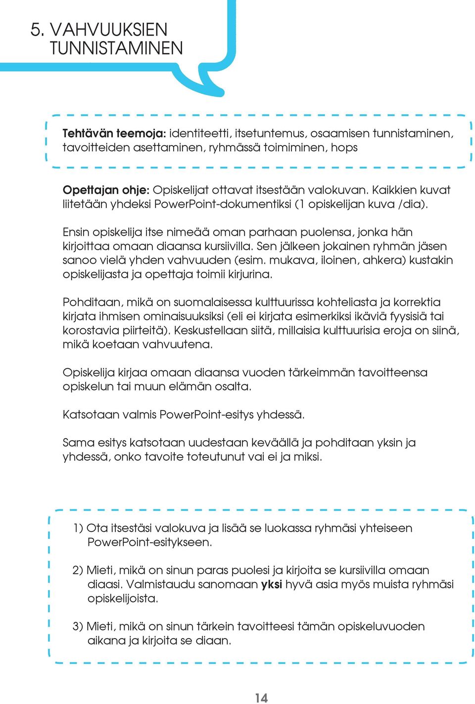 Sen jälkeen jokainen ryhmän jäsen sanoo vielä yhden vahvuuden (esim. mukava, iloinen, ahkera) kustakin opiskelijasta ja opettaja toimii kirjurina.