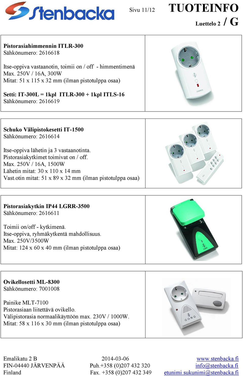 lähetin ja 3 vastaanotinta. Pistorasiakytkimet toimivat on / off. Max. 250V / 16A, 1500W Lähetin mitat: 30 x 110 x 14 mm Vast.