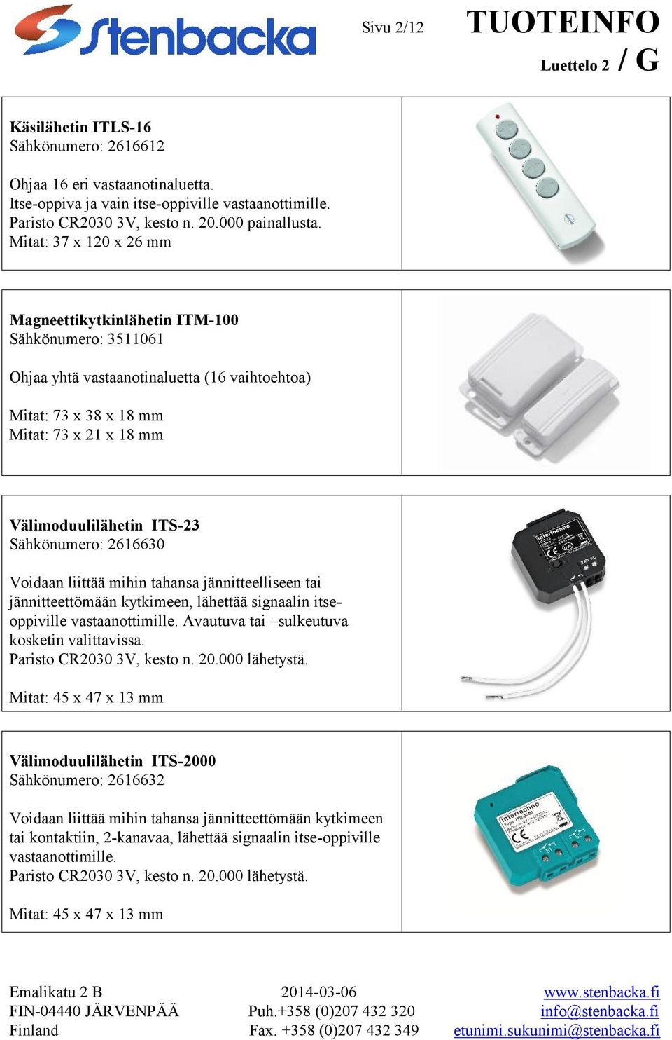 Sähkönumero: 2616630 Voidaan liittää mihin tahansa jännitteelliseen tai jännitteettömään kytkimeen, lähettää signaalin itseoppiville vastaanottimille. Avautuva tai sulkeutuva kosketin valittavissa.