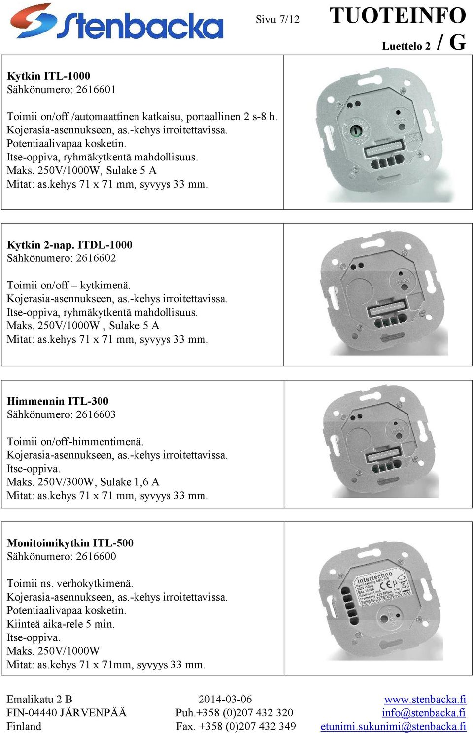 Kojerasia-asennukseen, as.-kehys irroitettavissa. Itse-oppiva, ryhmäkytkentä mahdollisuus. Maks. 250V/1000W, Sulake 5 A Mitat: as.kehys 71 x 71 mm, syvyys 33 mm.