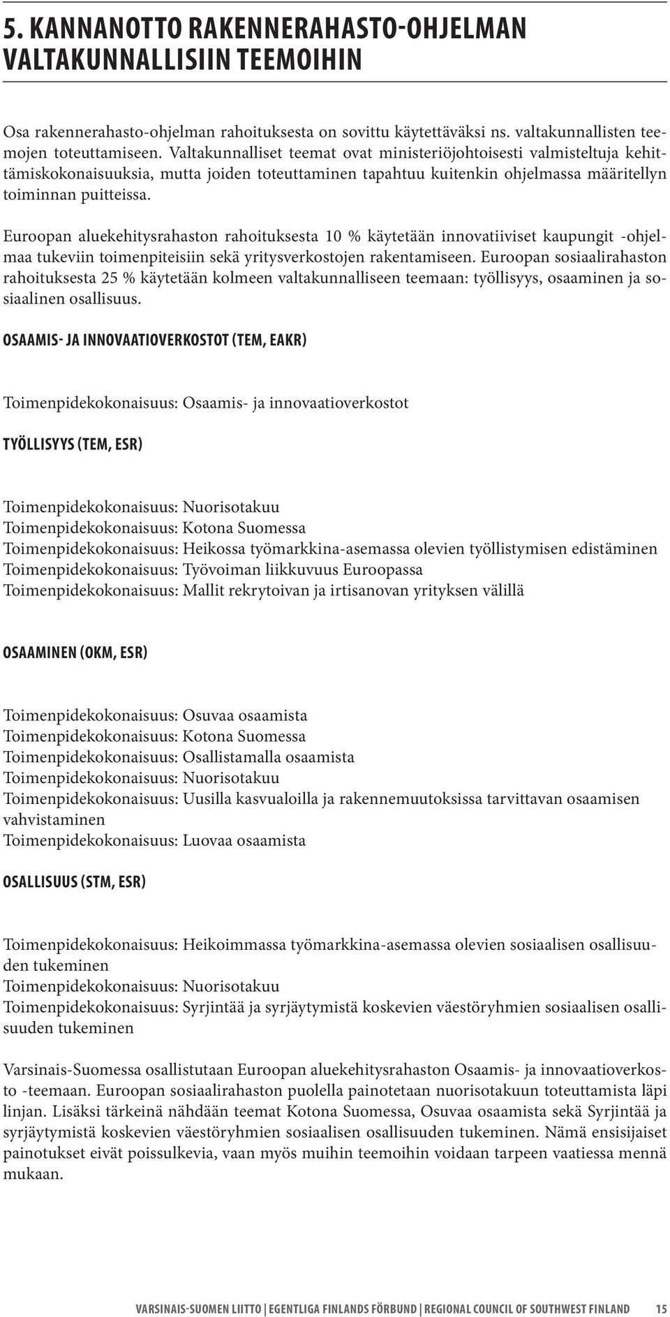 Euroopan aluekehitysrahaston rahoituksesta 10 % käytetään innovatiiviset kaupungit -ohjelmaa tukeviin toimenpiteisiin sekä yritysverkostojen rakentamiseen.