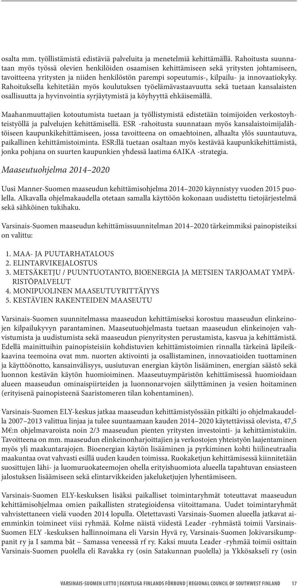 Rahoituksella kehitetään myös koulutuksen työelämävastaavuutta sekä tuetaan kansalaisten osallisuutta ja hyvinvointia syrjäytymistä ja köyhyyttä ehkäisemällä.