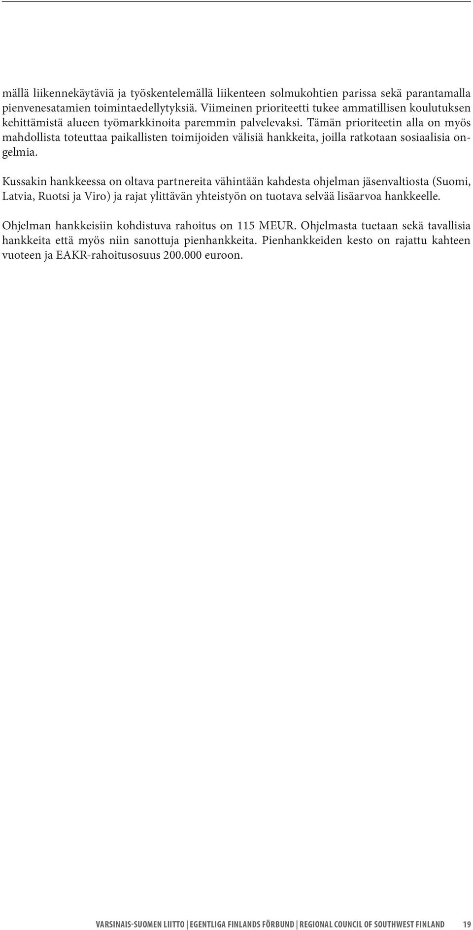 Tämän prioriteetin alla on myös mahdollista toteuttaa paikallisten toimijoiden välisiä hankkeita, joilla ratkotaan sosiaalisia ongelmia.